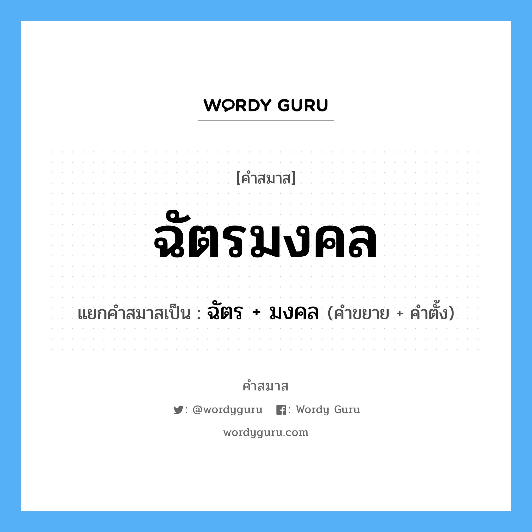 คำสมาส: ฉัตรมงคล แยกคําสมาส, หมายถึง?, แยกคําสมาสเป็น ฉัตร + มงคล ประเภท การสมาสแบบธรรมดา คำขยาย ฉัตร คำตั้ง มงคล หมวด การสมาสแบบธรรมดา