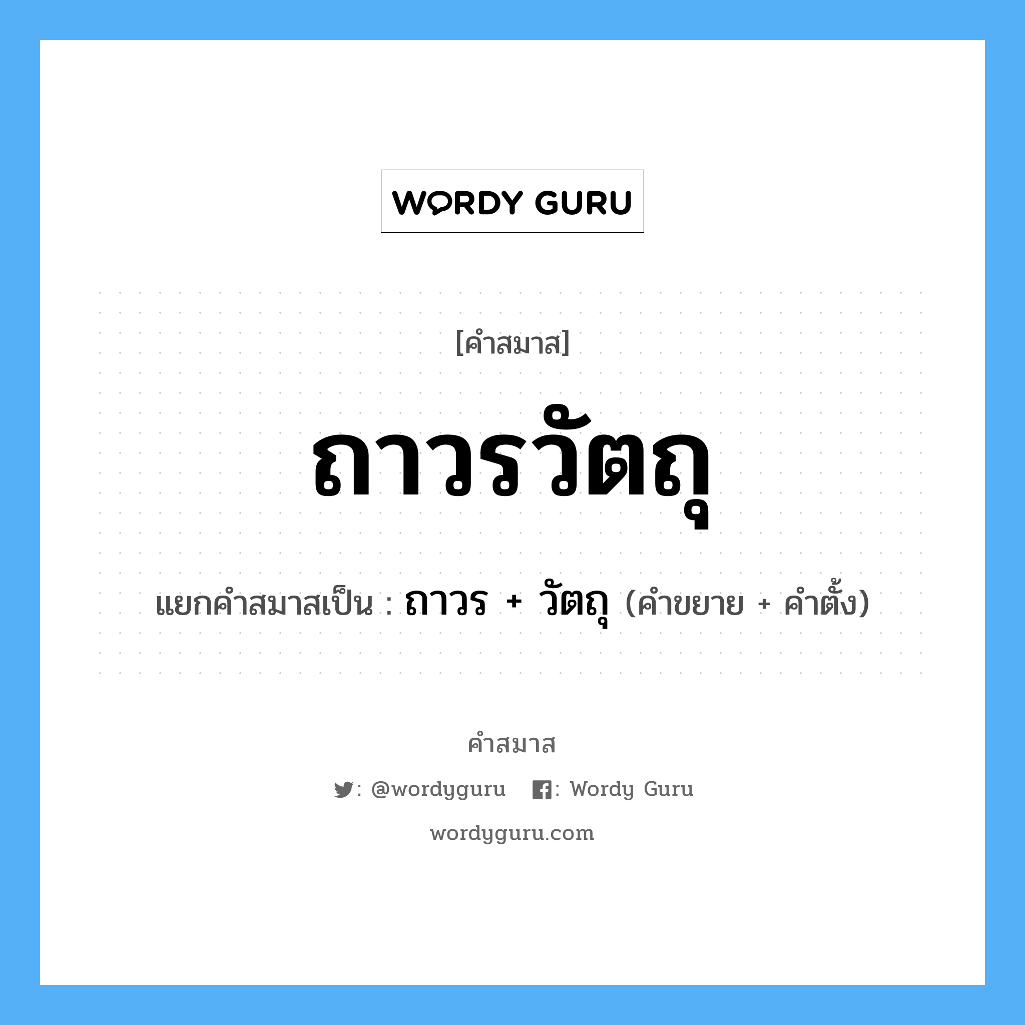 คำสมาส: ถาวรวัตถุ แยกคําสมาส, หมายถึง?, แยกคําสมาสเป็น ถาวร + วัตถุ คำตั้ง วัตถุ ประเภท การสมาสแบบธรรมดา คำขยาย ถาวร หมวด การสมาสแบบธรรมดา