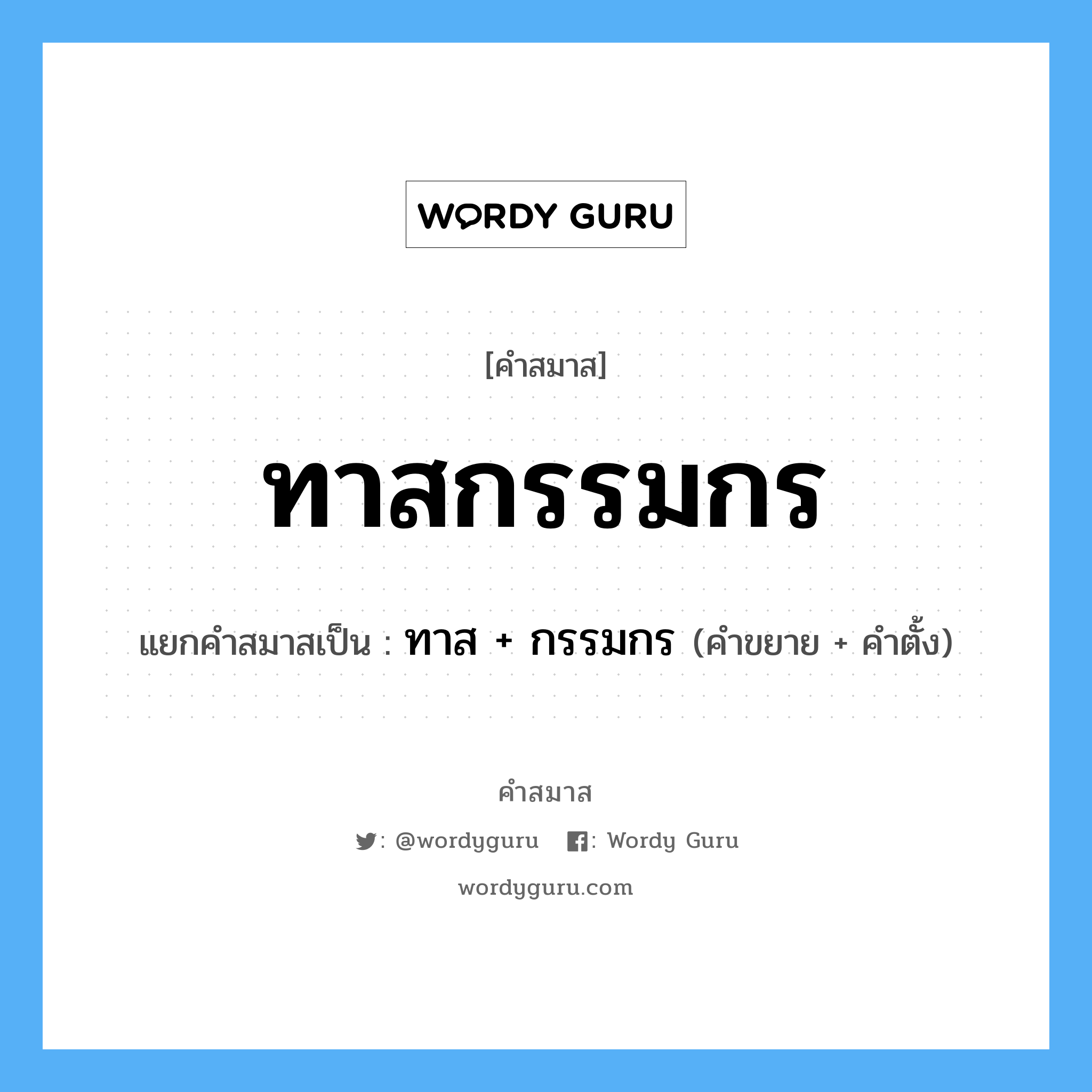 คำสมาส: ทาสกรรมกร แยกคําสมาส, หมายถึง?, แยกคําสมาสเป็น ทาส + กรรมกร คำตั้ง กรรมกร ประเภท การสมาสแบบธรรมดา คำขยาย ทาส หมวด อาชีพ