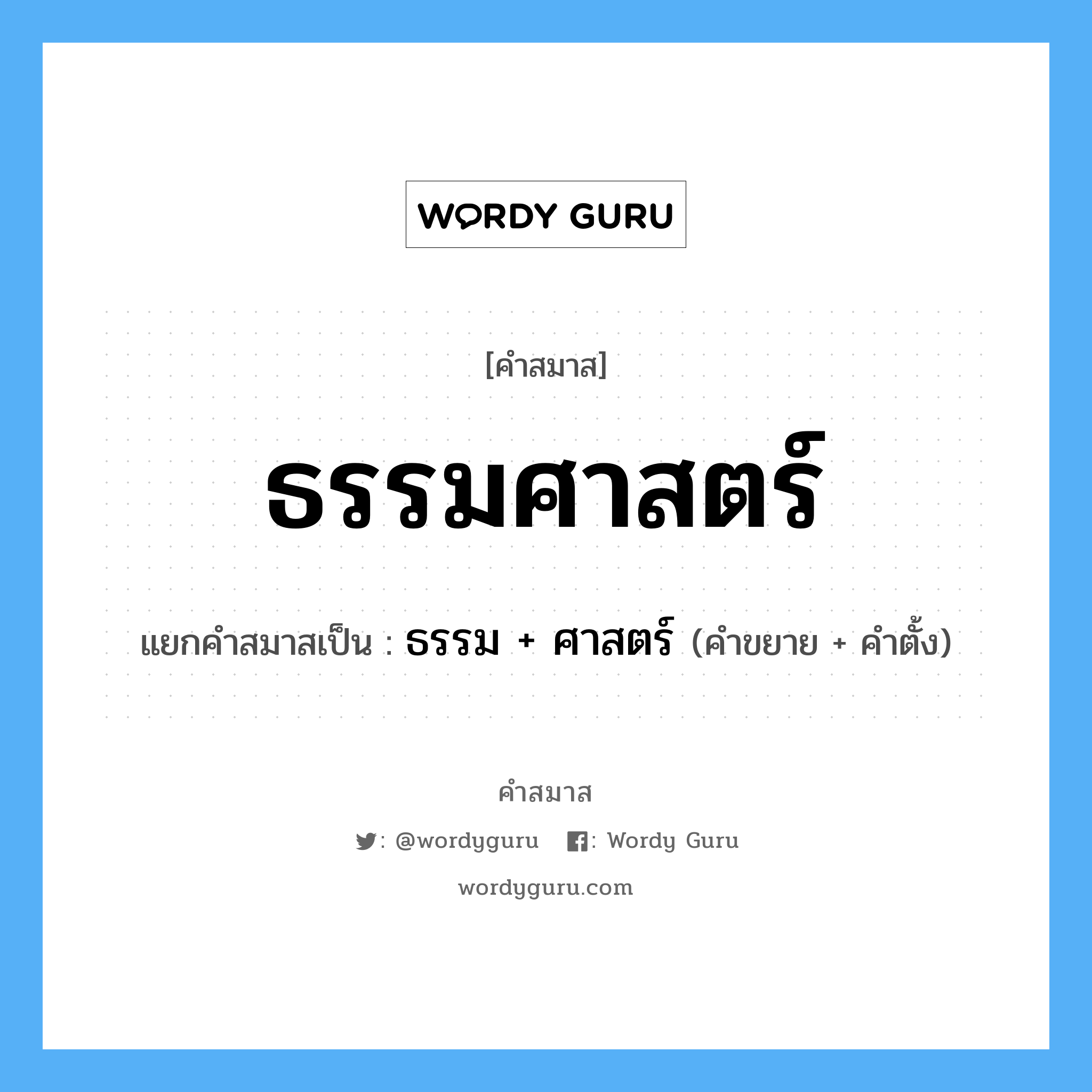 คำสมาส: ธรรมศาสตร์ แยกคําสมาส, หมายถึง?, แยกคําสมาสเป็น ธรรม + ศาสตร์ คำขยาย ธรรม คำตั้ง ศาสตร์ ประเภท การสมาสแบบธรรมดา หมวด มหาวิทยาลัย