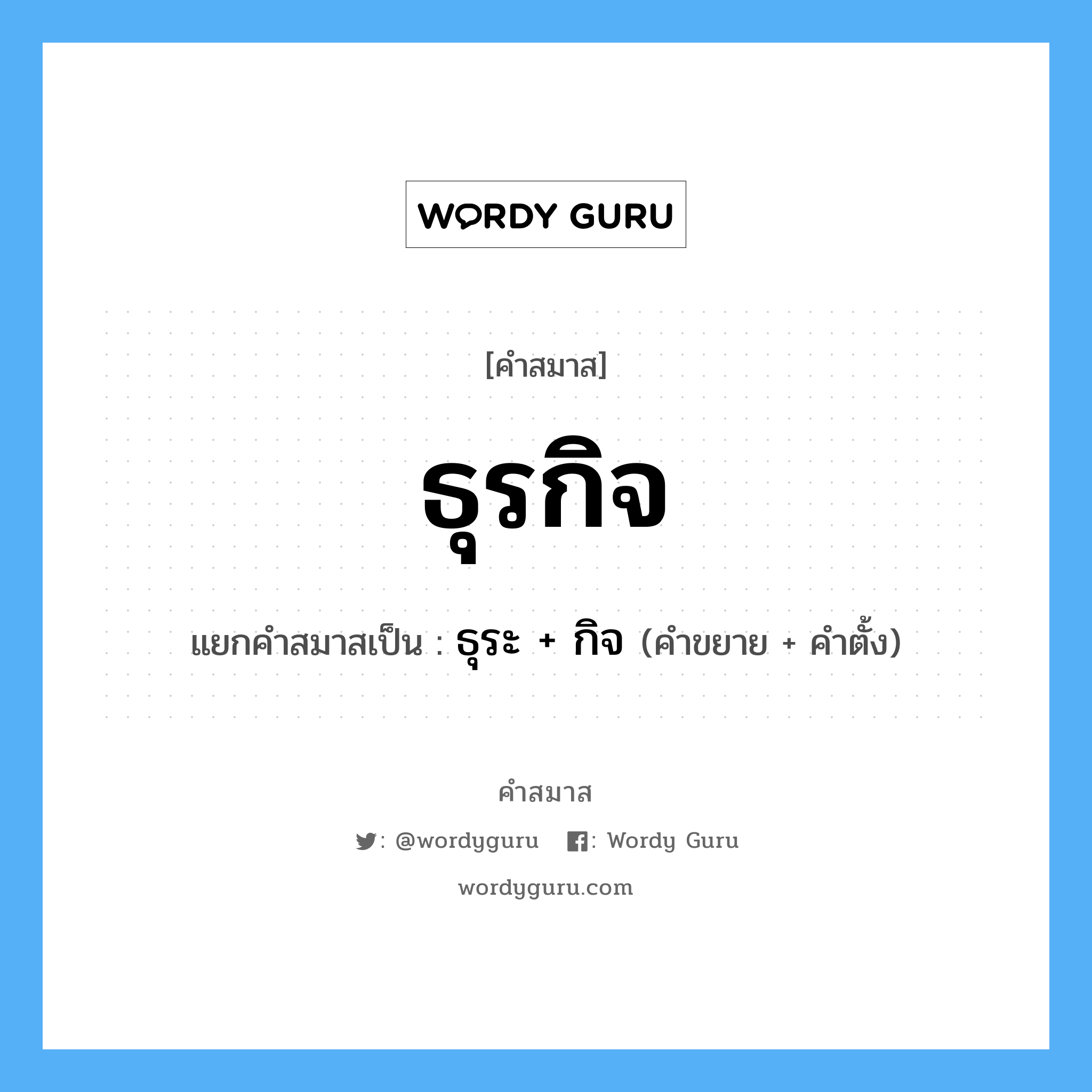 คำสมาส: ธุรกิจ แยกคําสมาส, หมายถึง?, แยกคําสมาสเป็น ธุระ + กิจ คำขยาย ธุระ คำตั้ง กิจ ประเภท การสมาสแบบธรรมดา หมวด การสมาสแบบธรรมดา