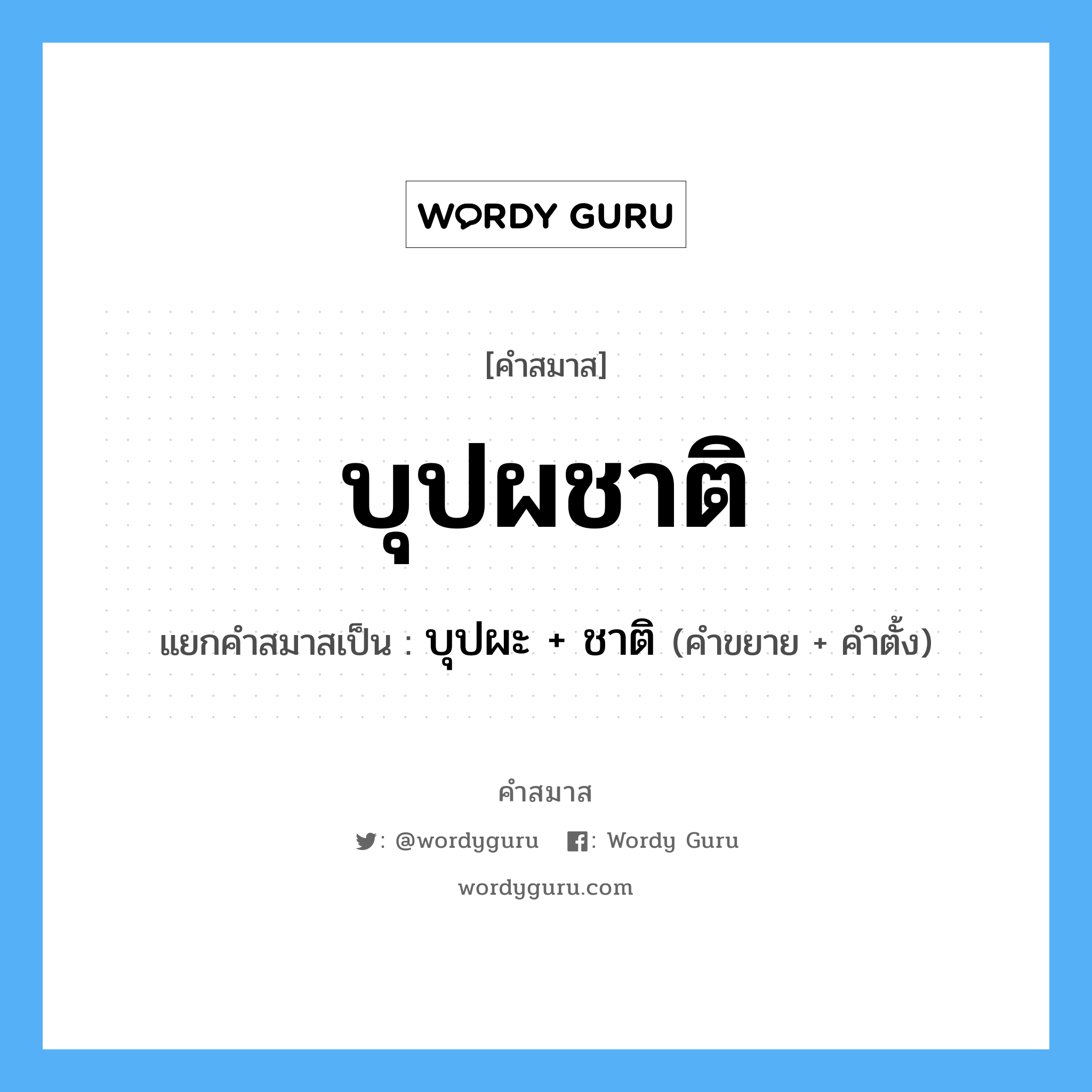 คำสมาส: บุปผชาติ แยกคําสมาส, หมายถึง?, แยกคําสมาสเป็น บุปผะ + ชาติ คำขยาย บุปผะ คำตั้ง ชาติ ประเภท การสมาสแบบธรรมดา หมวด การสมาสแบบธรรมดา