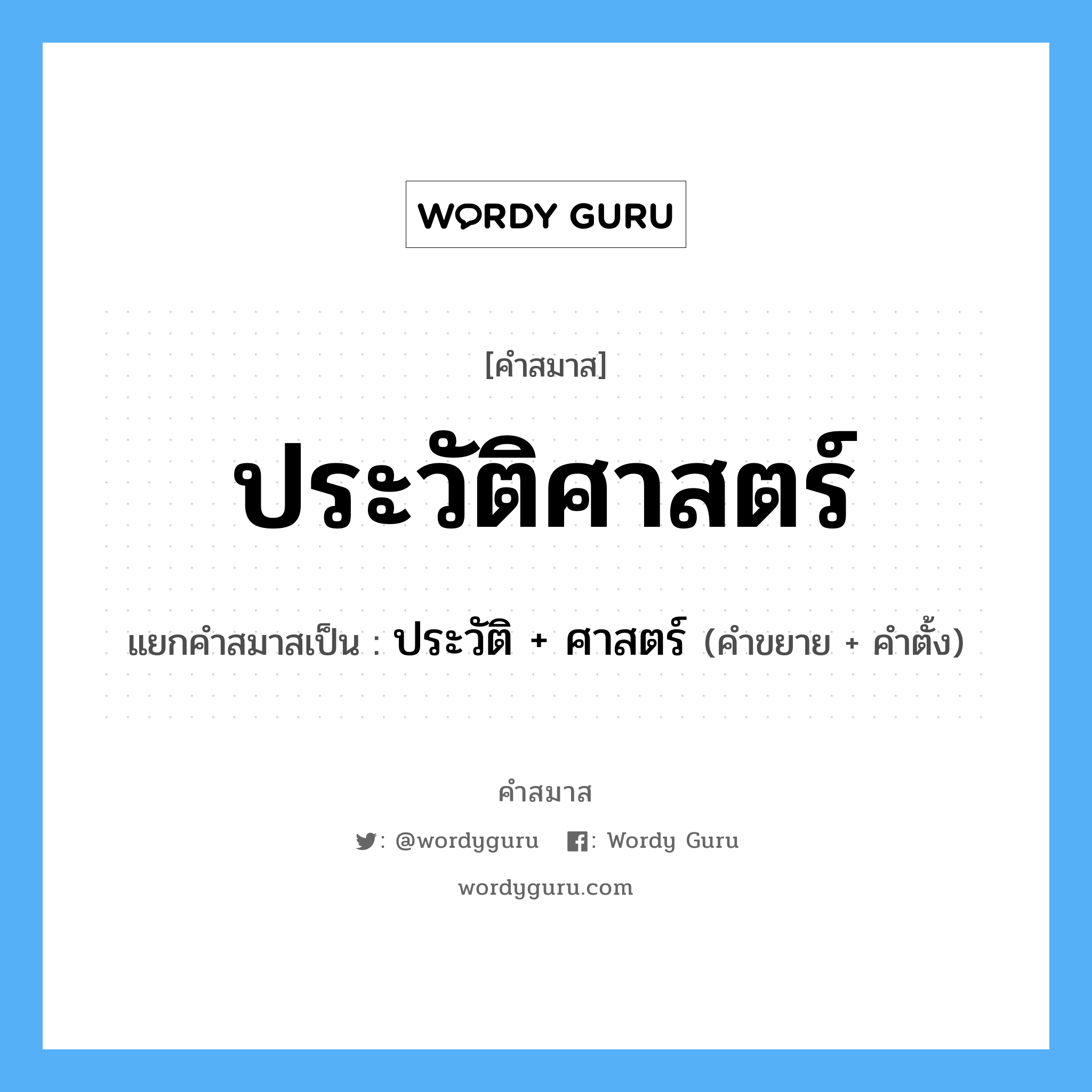 คำสมาส: ประวัติศาสตร์ แยกคําสมาส, หมายถึง?, แยกคําสมาสเป็น ประวัติ + ศาสตร์ คำขยาย ประวัติ คำตั้ง ศาสตร์ ประเภท การสมาสแบบธรรมดา หมวด การสมาสแบบธรรมดา