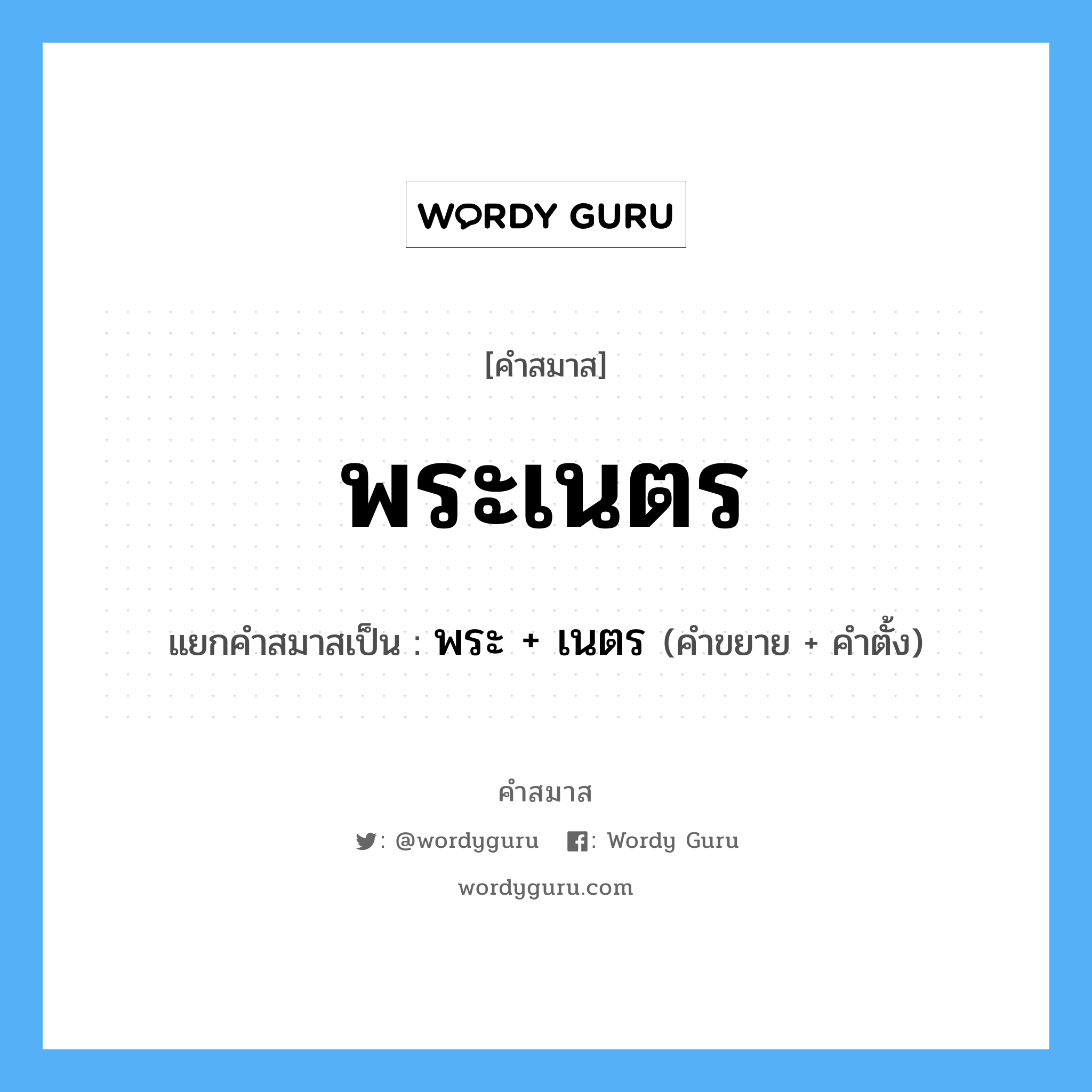 คำสมาส: พระเนตร แยกคําสมาส, หมายถึง?, แยกคําสมาสเป็น พระ + เนตร คำตั้ง เนตร ประเภท การสมาสแบบธรรมดา คำขยาย พระ หมวด การสมาสแบบธรรมดา