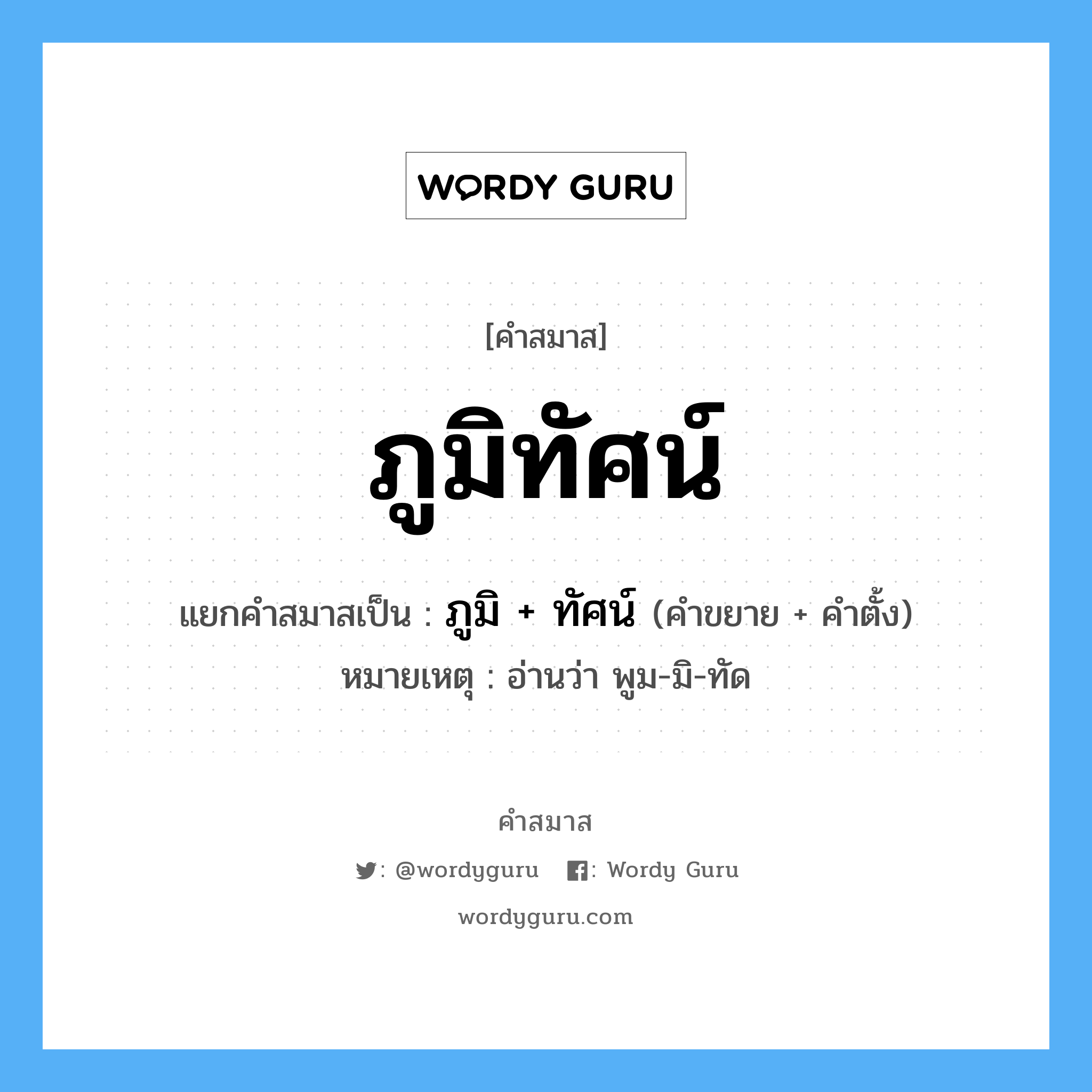 คำสมาส: ภูมิทัศน์ แยกคําสมาส, หมายถึง?, แยกคําสมาสเป็น ภูมิ + ทัศน์ หมายเหตุ อ่านว่า พูม-มิ-ทัด