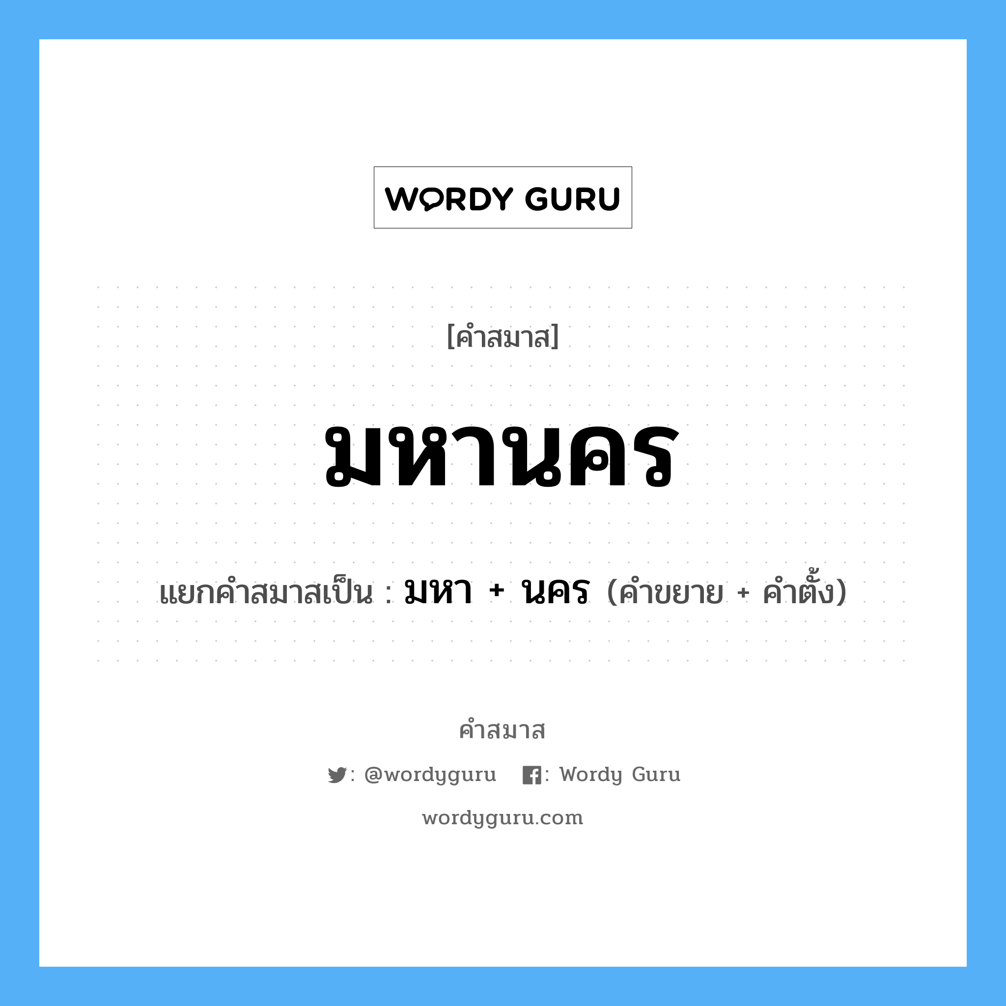 คำสมาส: มหานคร แยกคําสมาส, หมายถึง?, แยกคําสมาสเป็น มหา + นคร คำขยาย มหา คำตั้ง นคร ประเภท การสมาสแบบธรรมดา หมวด การสมาสแบบธรรมดา