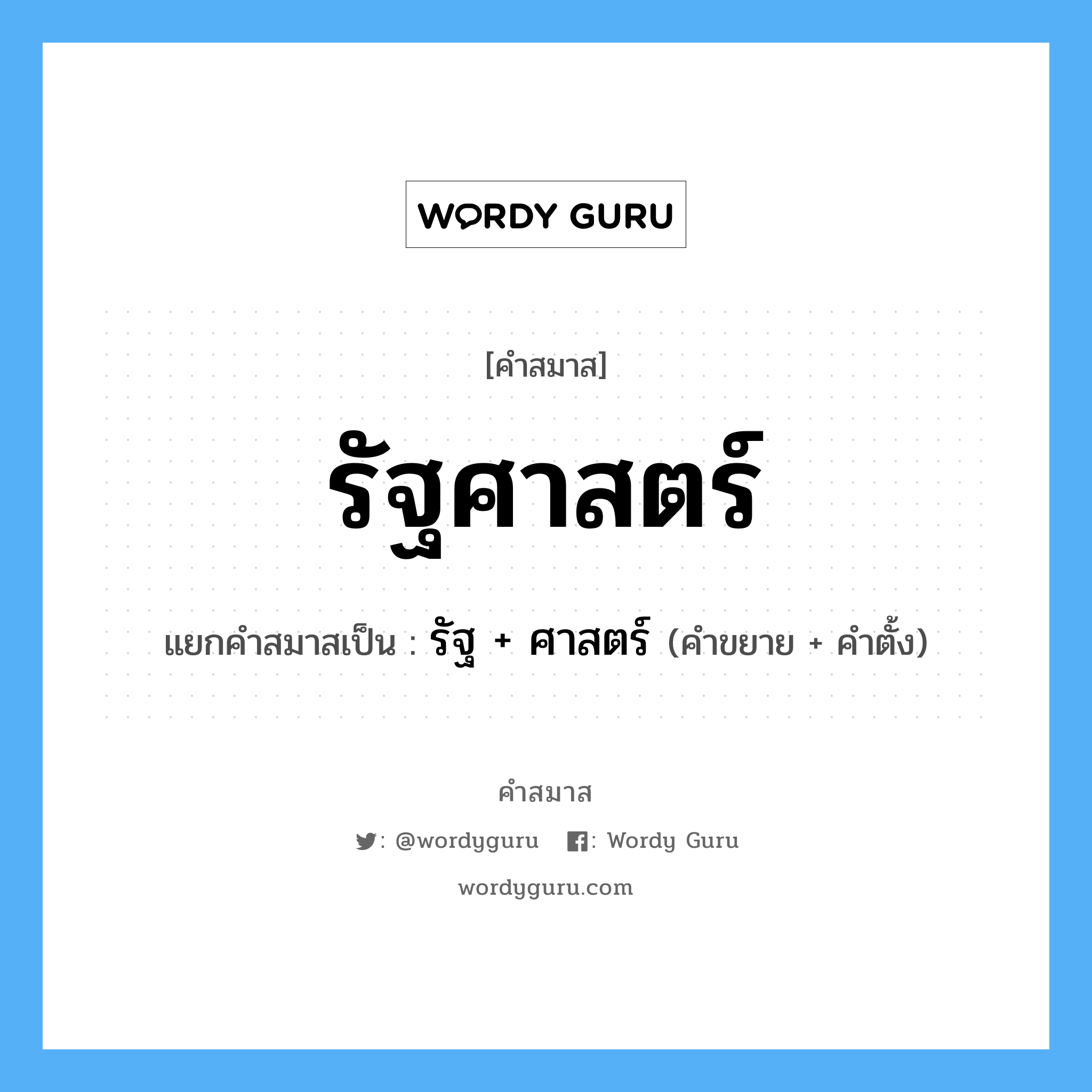 คำสมาส: รัฐศาสตร์ แยกคําสมาส, หมายถึง?, แยกคําสมาสเป็น รัฐ + ศาสตร์ คำขยาย รัฐ คำตั้ง ศาสตร์ ประเภท การสมาสแบบธรรมดา หมวด การสมาสแบบธรรมดา