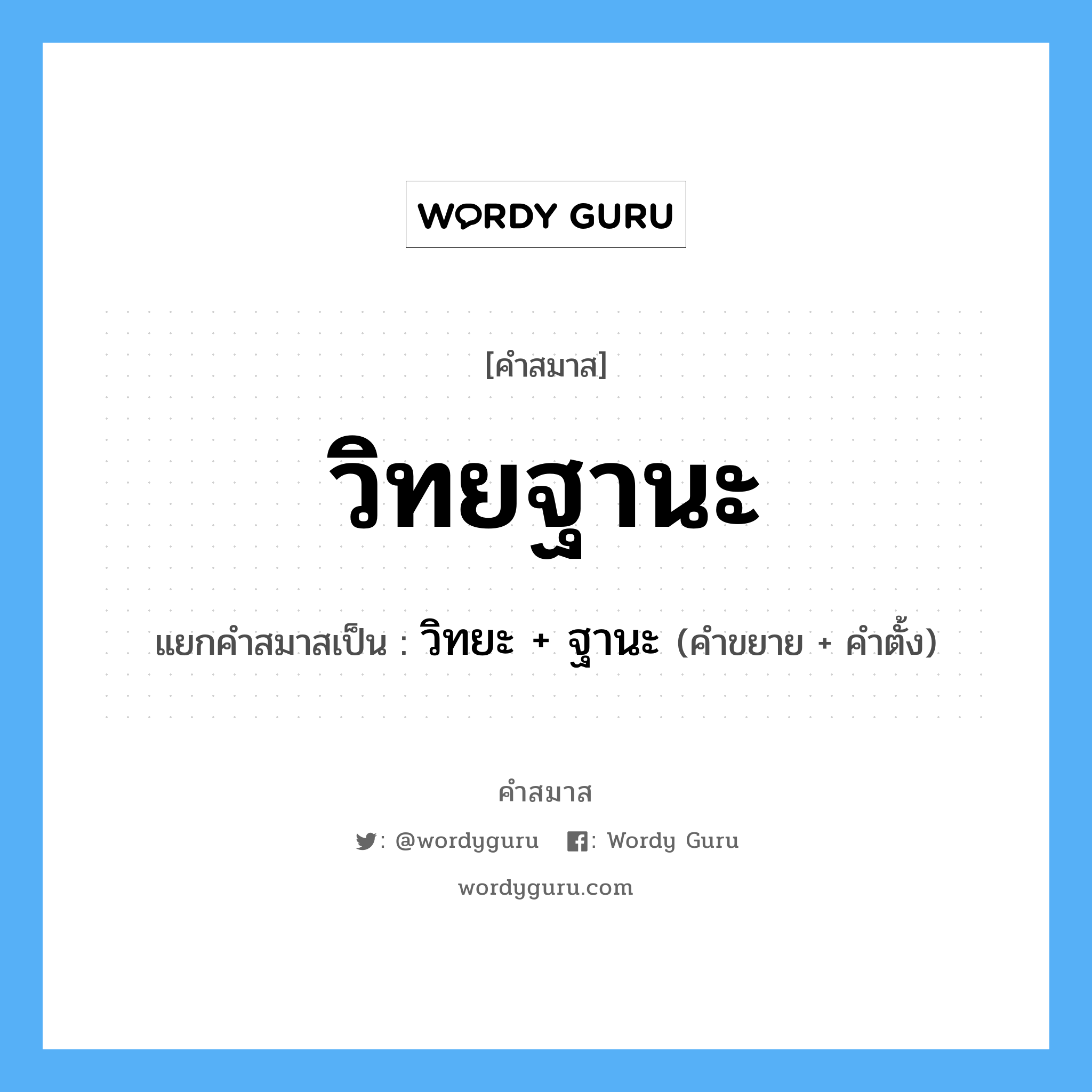 คำสมาส: วิทยฐานะ แยกคําสมาส, หมายถึง?, แยกคําสมาสเป็น วิทยะ + ฐานะ คำขยาย วิทยะ คำตั้ง ฐานะ ประเภท การสมาสแบบธรรมดา