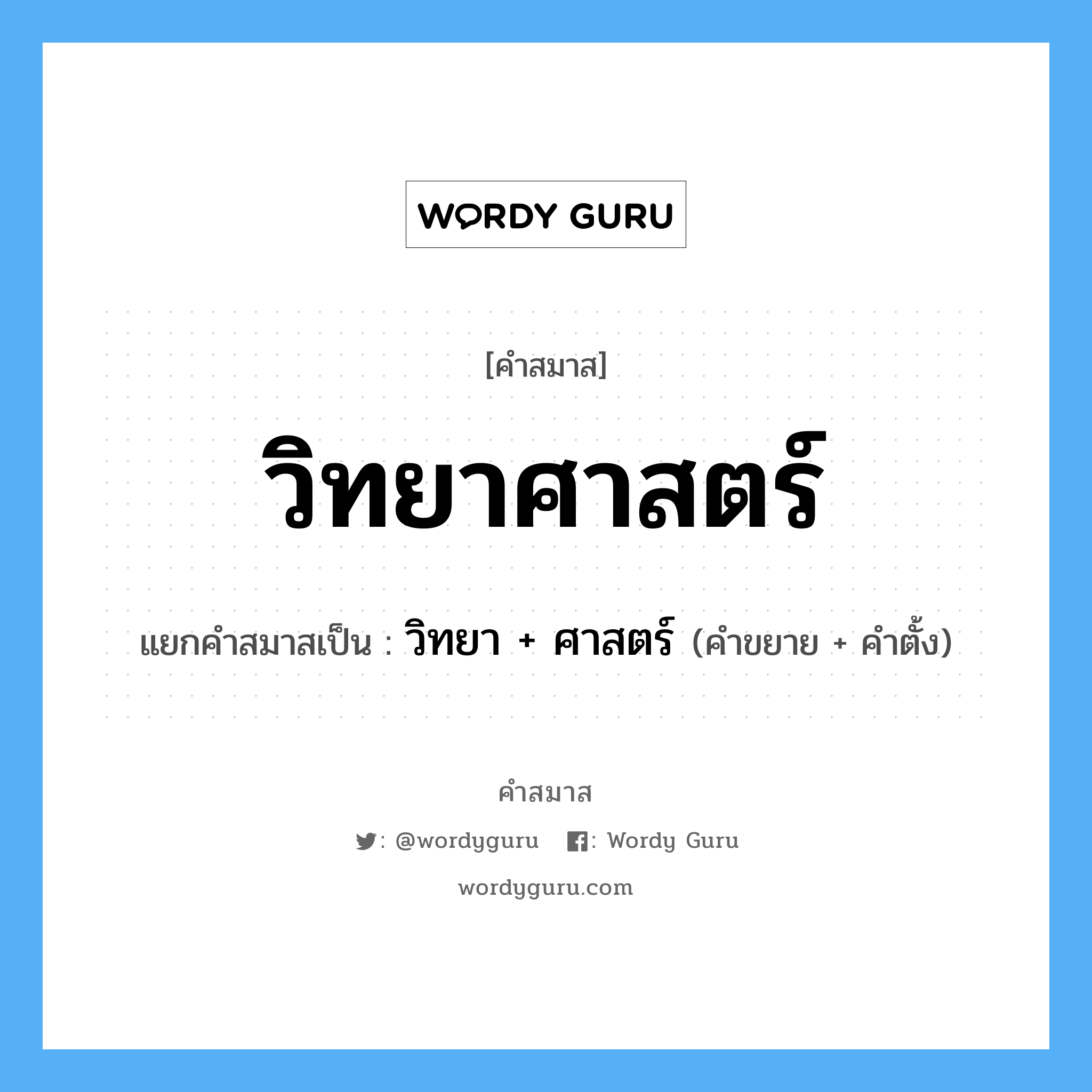 คำสมาส: วิทยาศาสตร์ แยกคําสมาส, หมายถึง?, แยกคําสมาสเป็น วิทยา + ศาสตร์ คำขยาย วิทยา คำตั้ง ศาสตร์ ประเภท การสมาสแบบธรรมดา หมวด การสมาสแบบธรรมดา