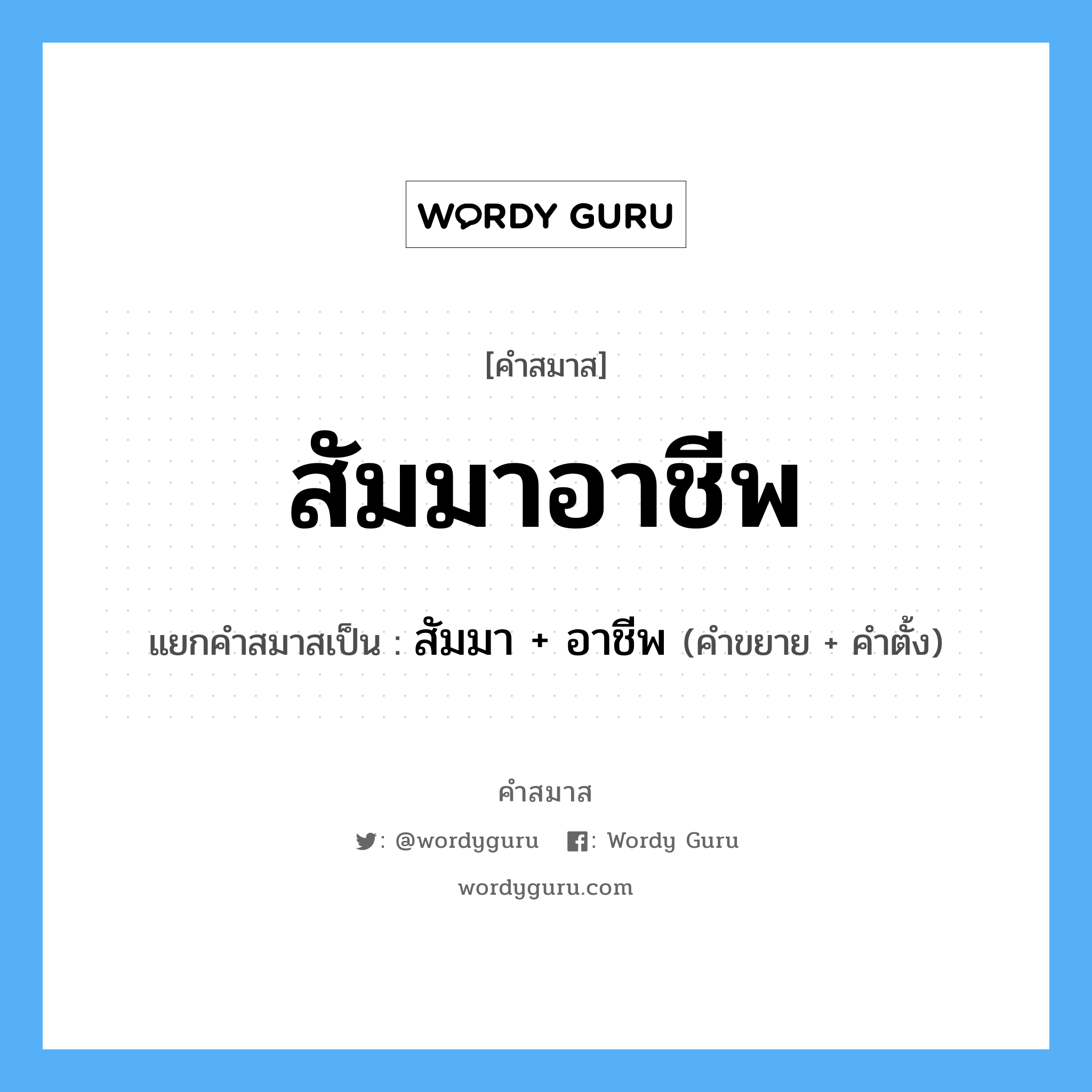 คำสมาส: สัมมาอาชีพ แยกคําสมาส, หมายถึง?, แยกคําสมาสเป็น สัมมา + อาชีพ คำขยาย สัมมา คำตั้ง อาชีพ ประเภท การสมาสแบบธรรมดา หมวด การสมาสแบบธรรมดา