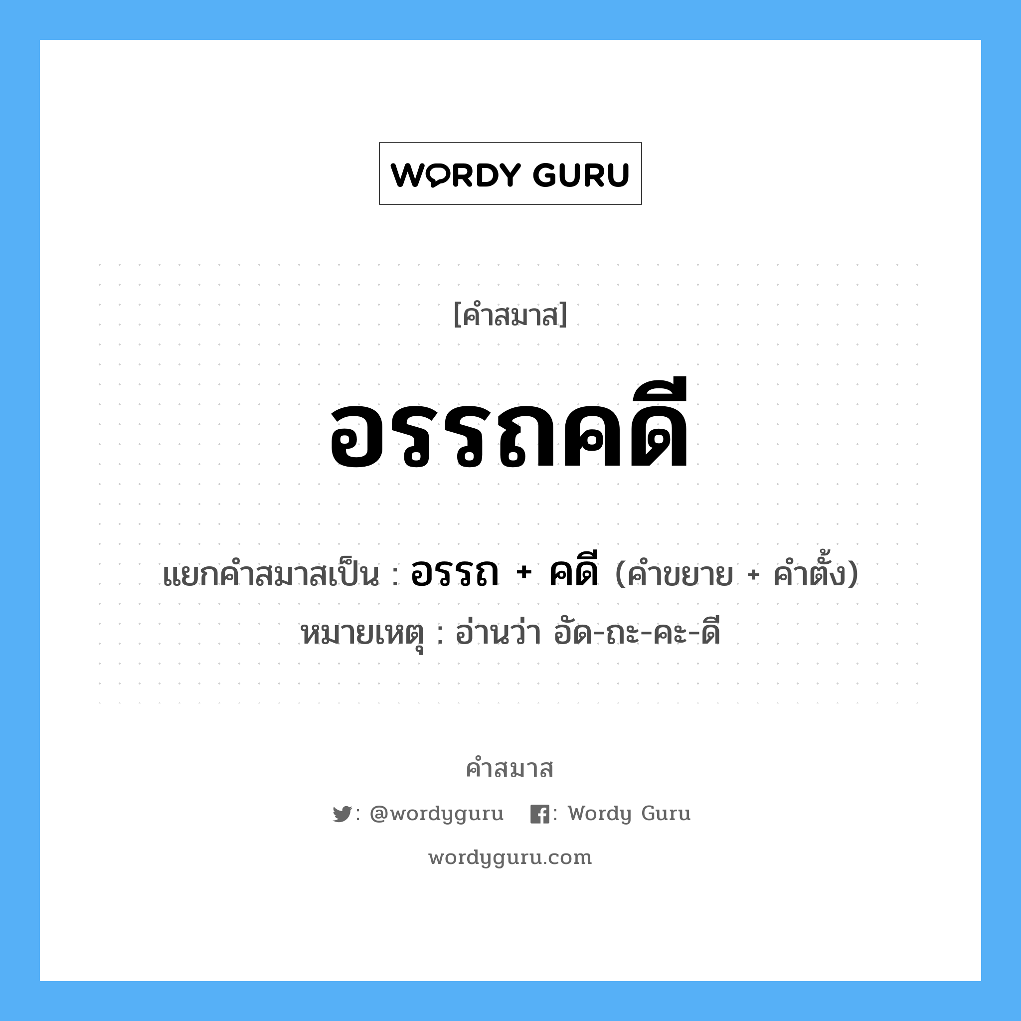 คำสมาส: อรรถคดี แยกคําสมาส, หมายถึง?, แยกคําสมาสเป็น อรรถ + คดี หมายเหตุ อ่านว่า อัด-ถะ-คะ-ดี