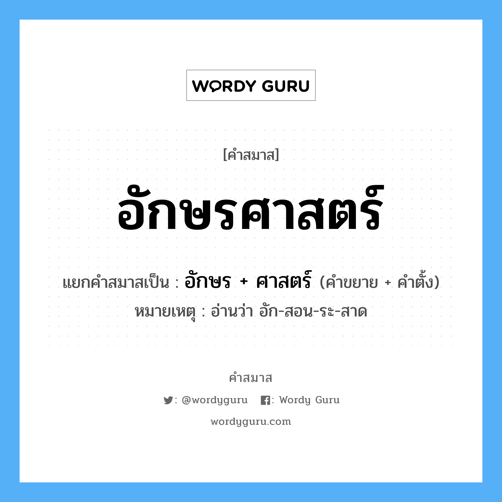 คำสมาส: อักษรศาสตร์ แยกคําสมาส, หมายถึง?, แยกคําสมาสเป็น อักษร + ศาสตร์ หมายเหตุ อ่านว่า อัก-สอน-ระ-สาด