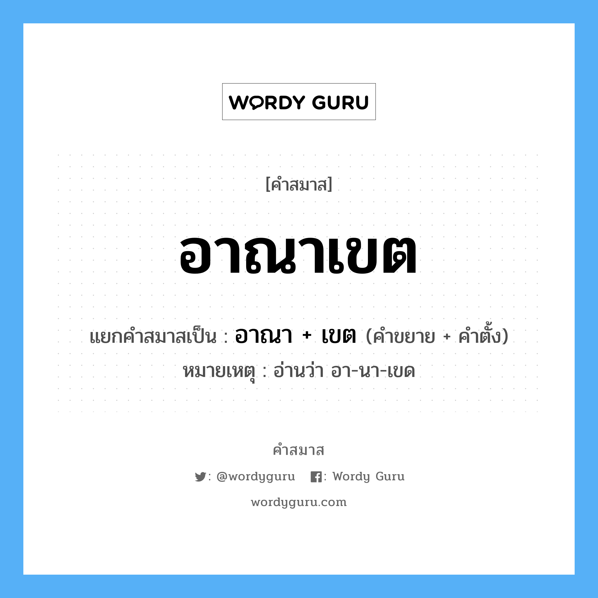 คำสมาส: อาณาเขต แยกคําสมาส, หมายถึง?, แยกคําสมาสเป็น อาณา + เขต หมายเหตุ อ่านว่า อา-นา-เขด