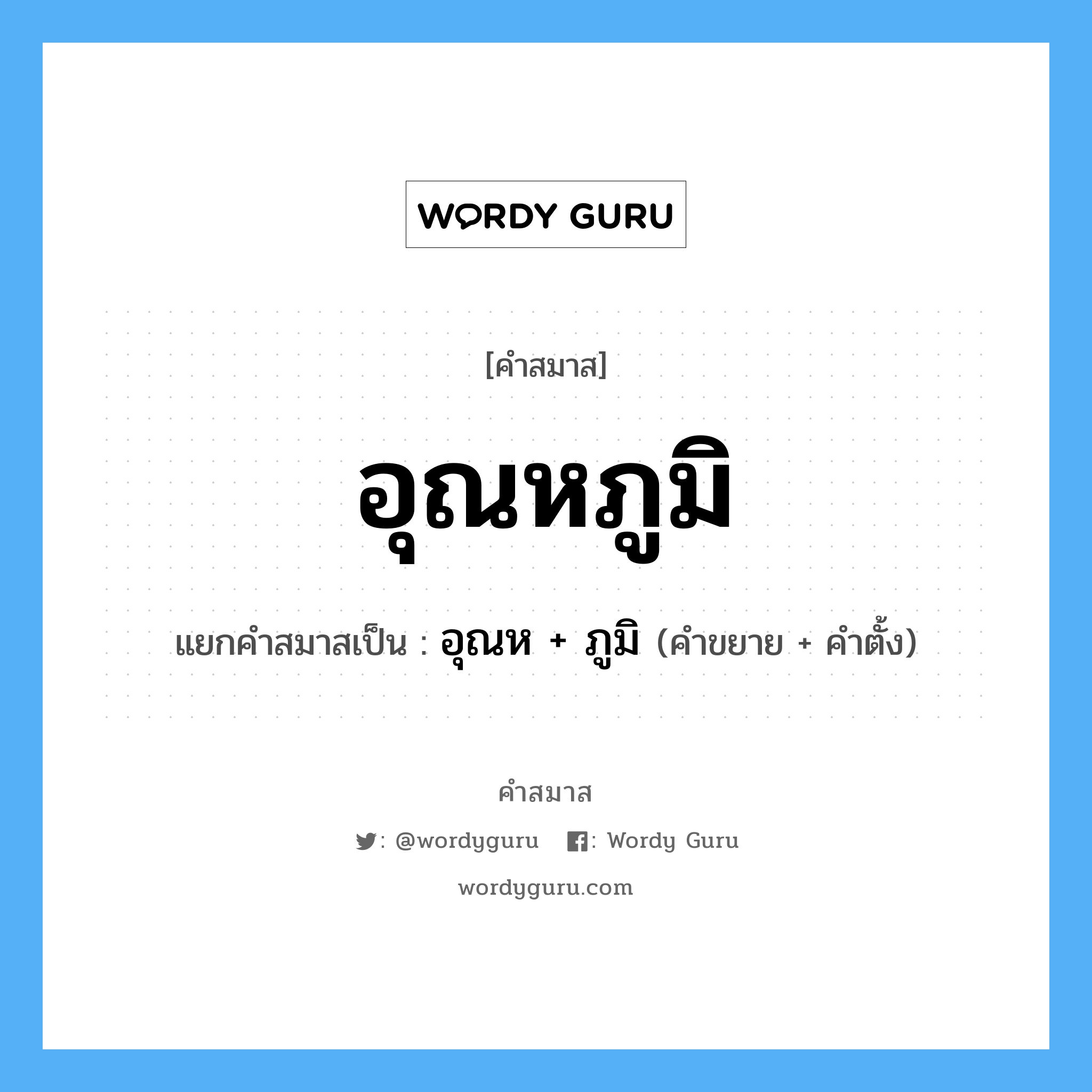 คำสมาส: อุณหภูมิ แยกคําสมาส, หมายถึง?, แยกคําสมาสเป็น อุณห + ภูมิ คำขยาย อุณห คำตั้ง ภูมิ ประเภท การสมาสแบบธรรมดา หมวด การสมาสแบบธรรมดา