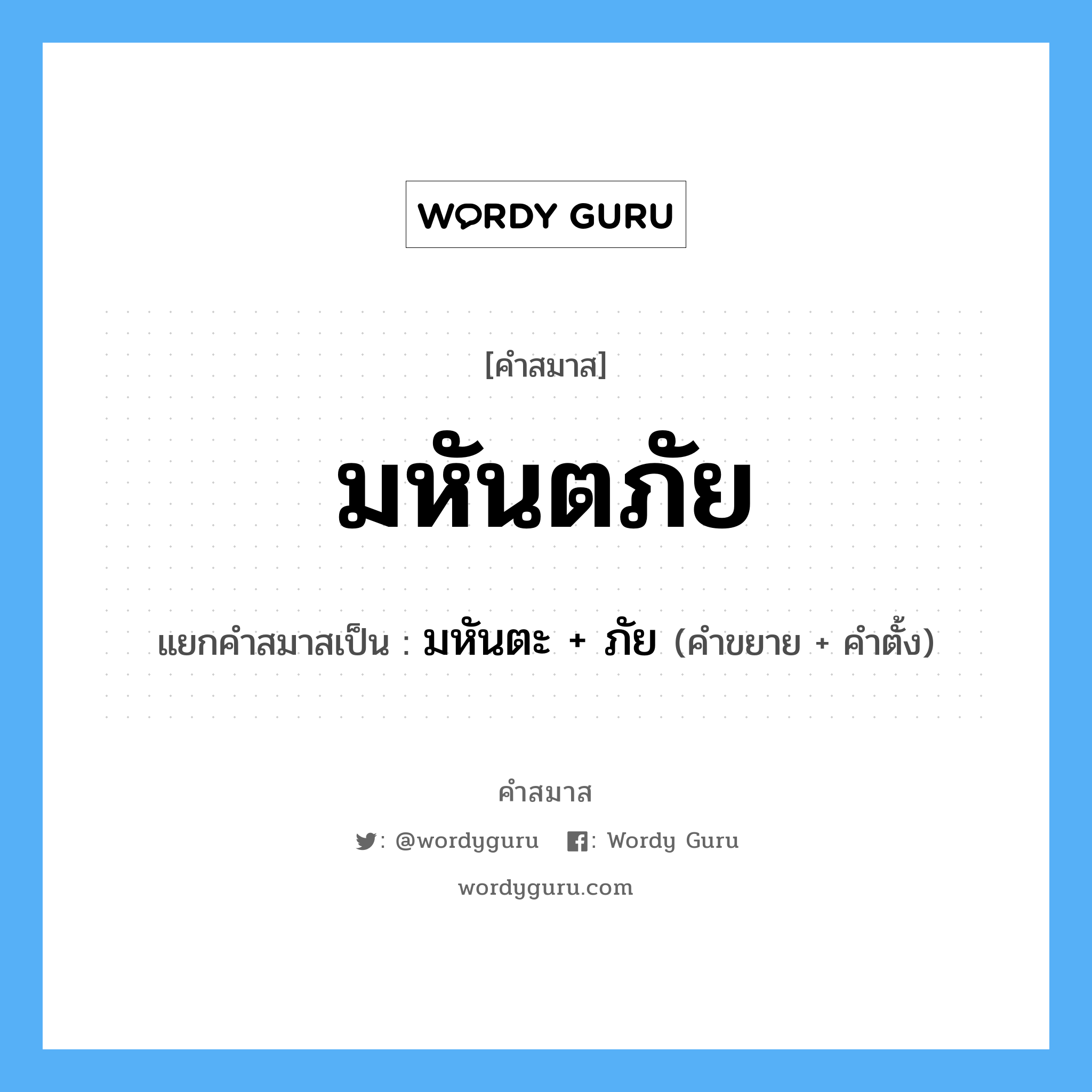 คำสมาส: มหันตภัย แยกคําสมาส, หมายถึง?, แยกคําสมาสเป็น มหันตะ + ภัย คำขยาย มหันตะ คำตั้ง ภัย หมวด ภัย