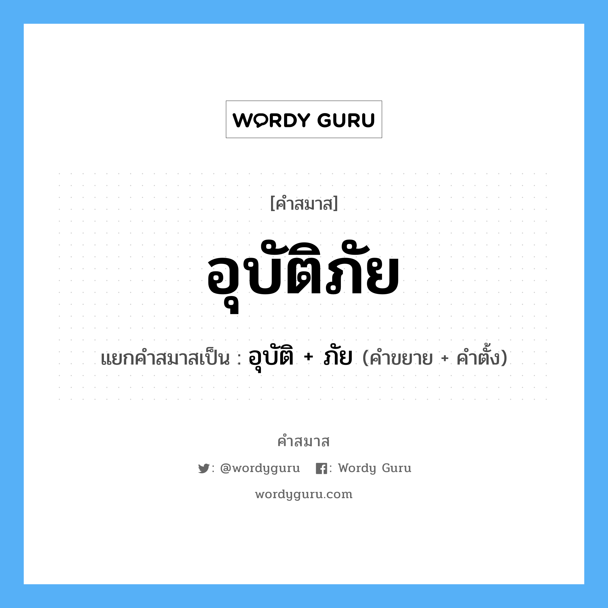 คำสมาส: อุบัติภัย แยกคําสมาส, หมายถึง?, แยกคําสมาสเป็น อุบัติ + ภัย คำขยาย อุบัติ คำตั้ง ภัย หมวด ภัย