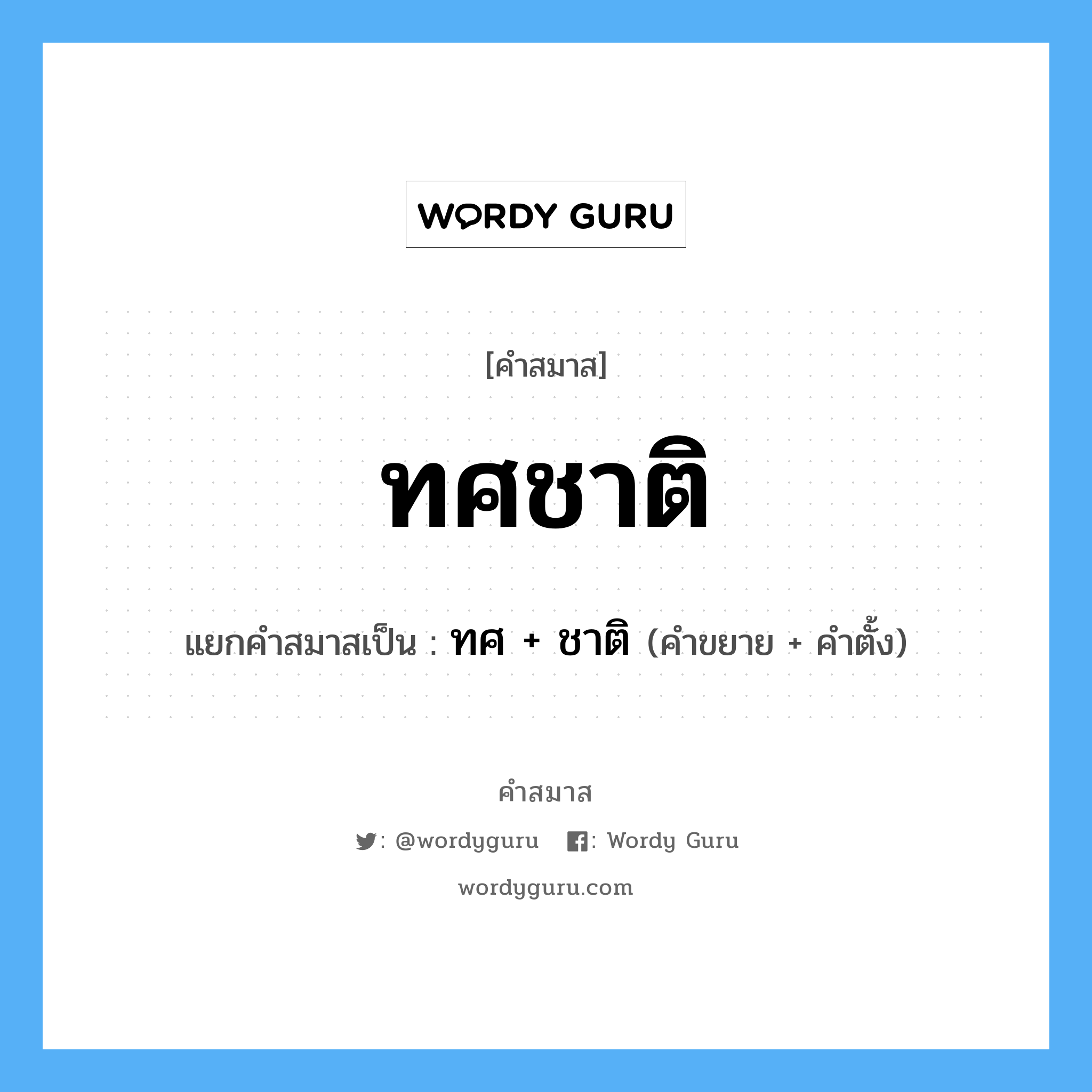 คำสมาส: ทศชาติ แยกคําสมาส, แปลว่า?, แยกคําสมาสเป็น ทศ + ชาติ คำขยาย ทศ คำตั้ง ชาติ ประเภท การสมาสแบบธรรมดา