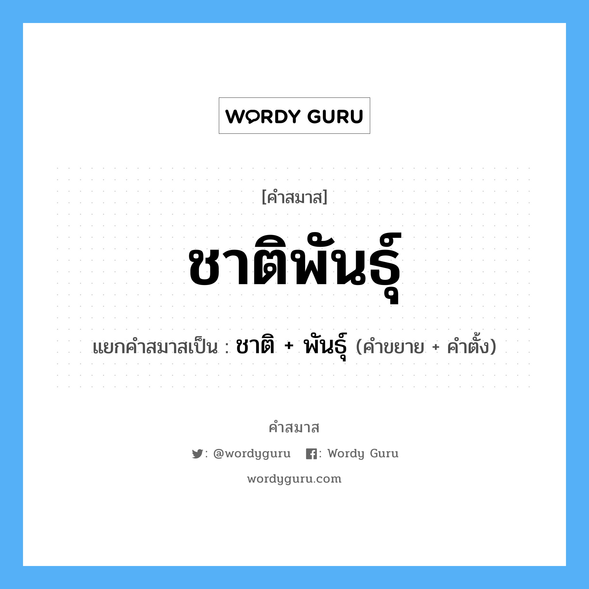 คำสมาส: ชาติพันธุ์ แยกคําสมาส, หมายถึง?, แยกคําสมาสเป็น ชาติ + พันธุ์ คำขยาย ชาติ คำตั้ง พันธุ์ ประเภท การสมาสแบบธรรมดา