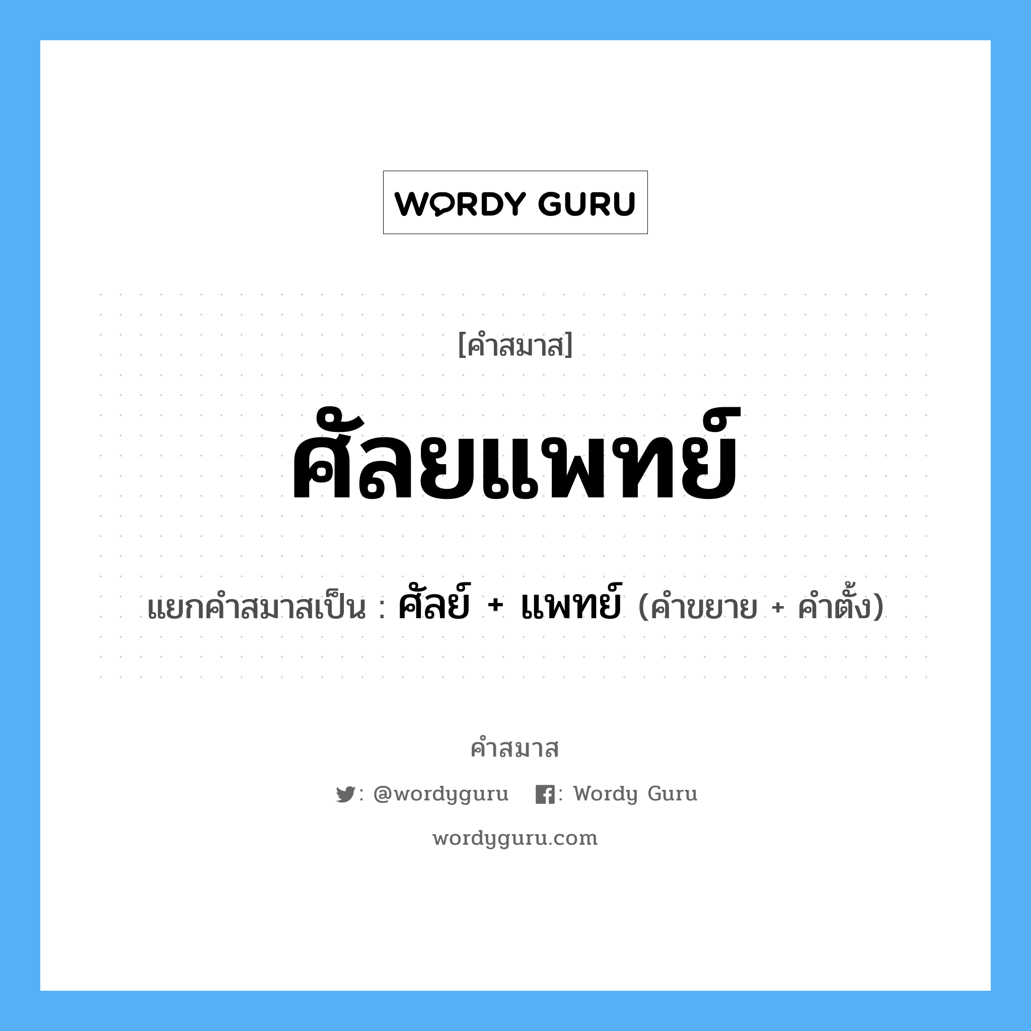 คำสมาส: ศัลยแพทย์ แยกคําสมาส, หมายถึง?, แยกคําสมาสเป็น ศัลย์ + แพทย์ คำขยาย ศัลย์ คำตั้ง แพทย์ ประเภท การสมาสแบบธรรมดา