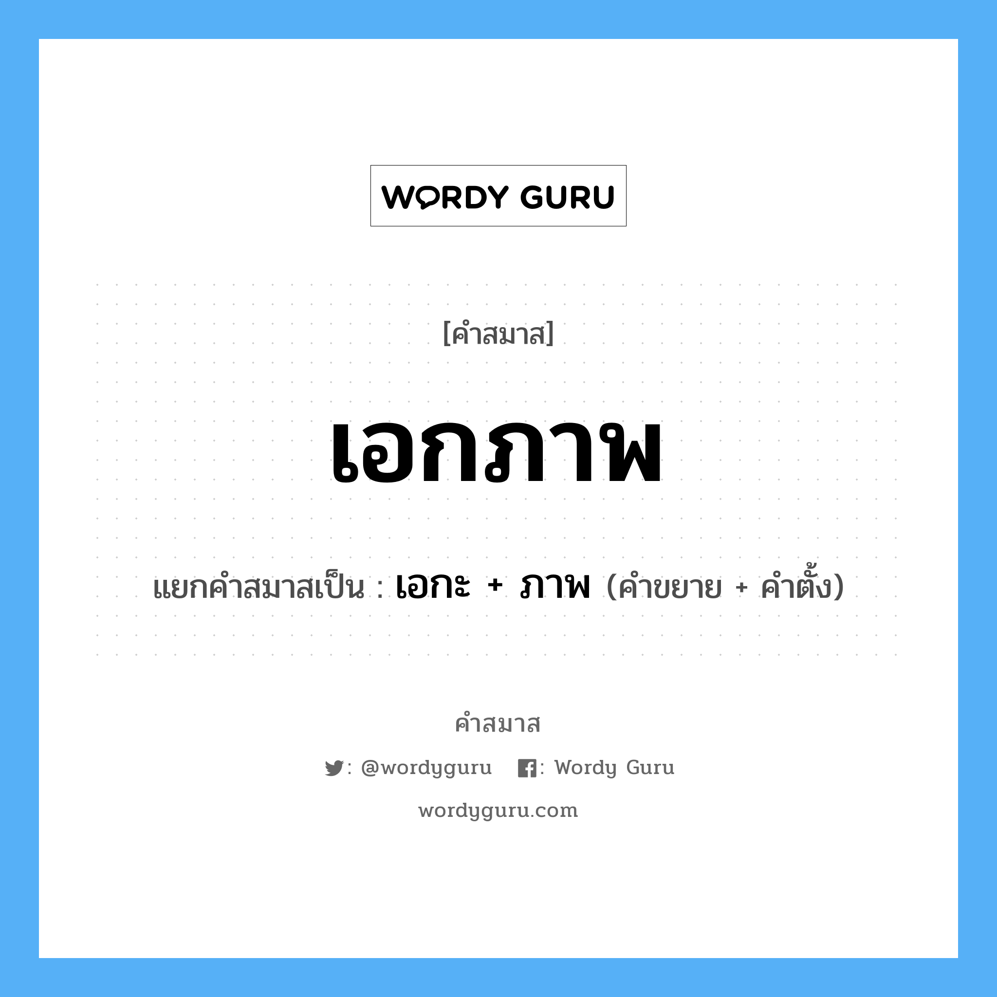 คำสมาส: เอกภาพ แยกคําสมาส, หมายถึง?, แยกคําสมาสเป็น เอกะ + ภาพ คำขยาย เอกะ คำตั้ง ภาพ ประเภท การสมาสแบบธรรมดา หมวด การสมาสแบบธรรมดา