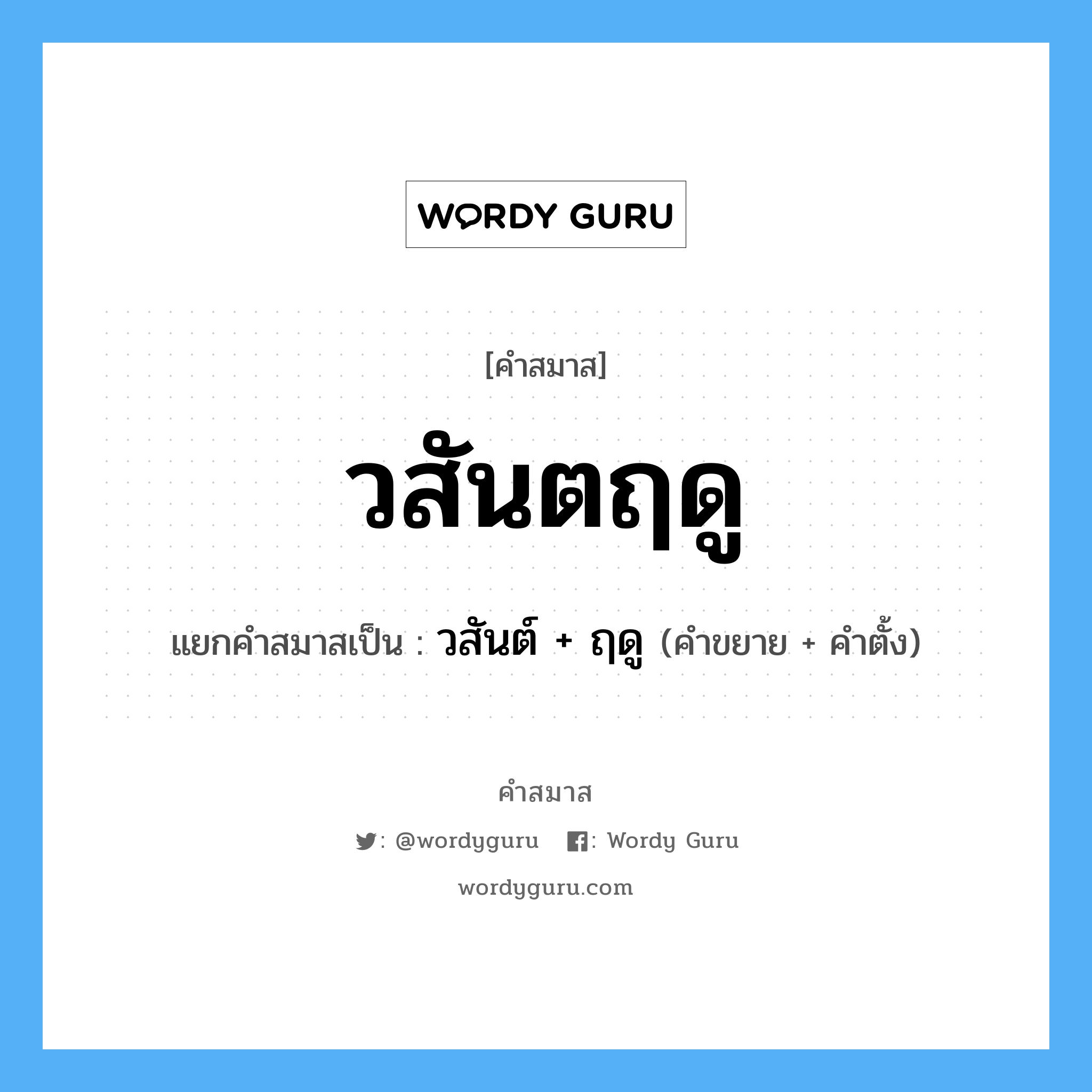 คำสมาส: วสันตฤดู แยกคําสมาส, หมายถึง?, แยกคําสมาสเป็น วสันต์ + ฤดู คำขยาย วสันต์ คำตั้ง ฤดู ประเภท การสมาสแบบธรรมดา