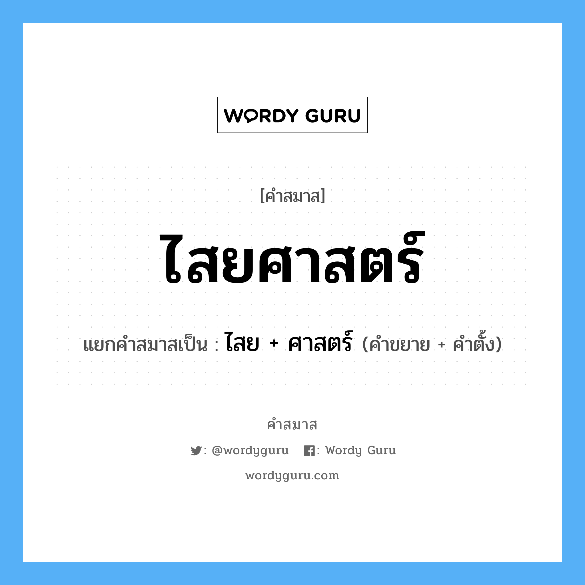 คำสมาส: ไสยศาสตร์ แยกคําสมาส, หมายถึง?, แยกคําสมาสเป็น ไสย + ศาสตร์ คำตั้ง ศาสตร์ ประเภท การสมาสแบบธรรมดา คำขยาย ไสย หมวด การสมาสแบบธรรมดา