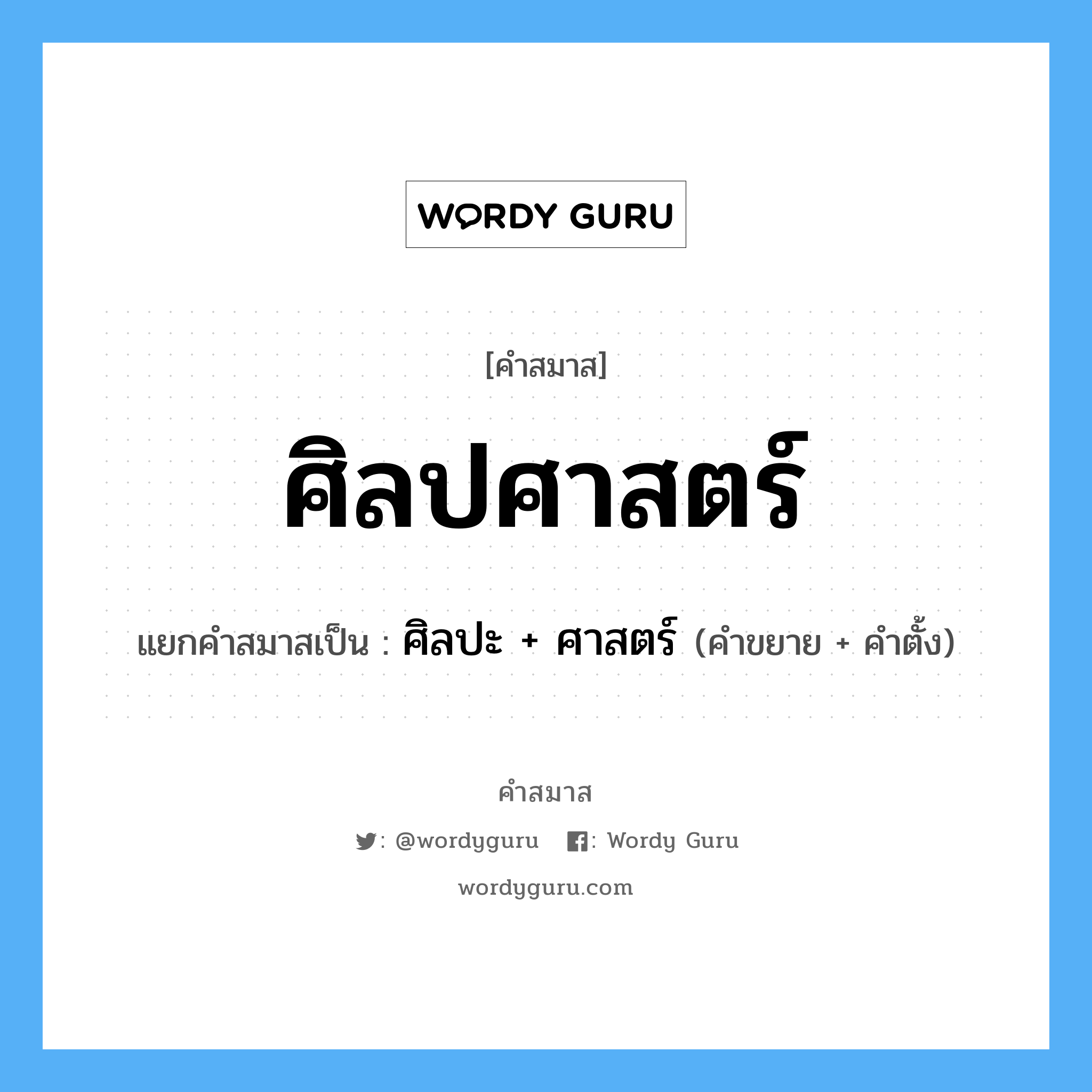 คำสมาส: ศิลปศาสตร์ แยกคําสมาส, หมายถึง?, แยกคําสมาสเป็น ศิลปะ + ศาสตร์ คำขยาย ศิลปะ คำตั้ง ศาสตร์ ประเภท การสมาสแบบธรรมดา