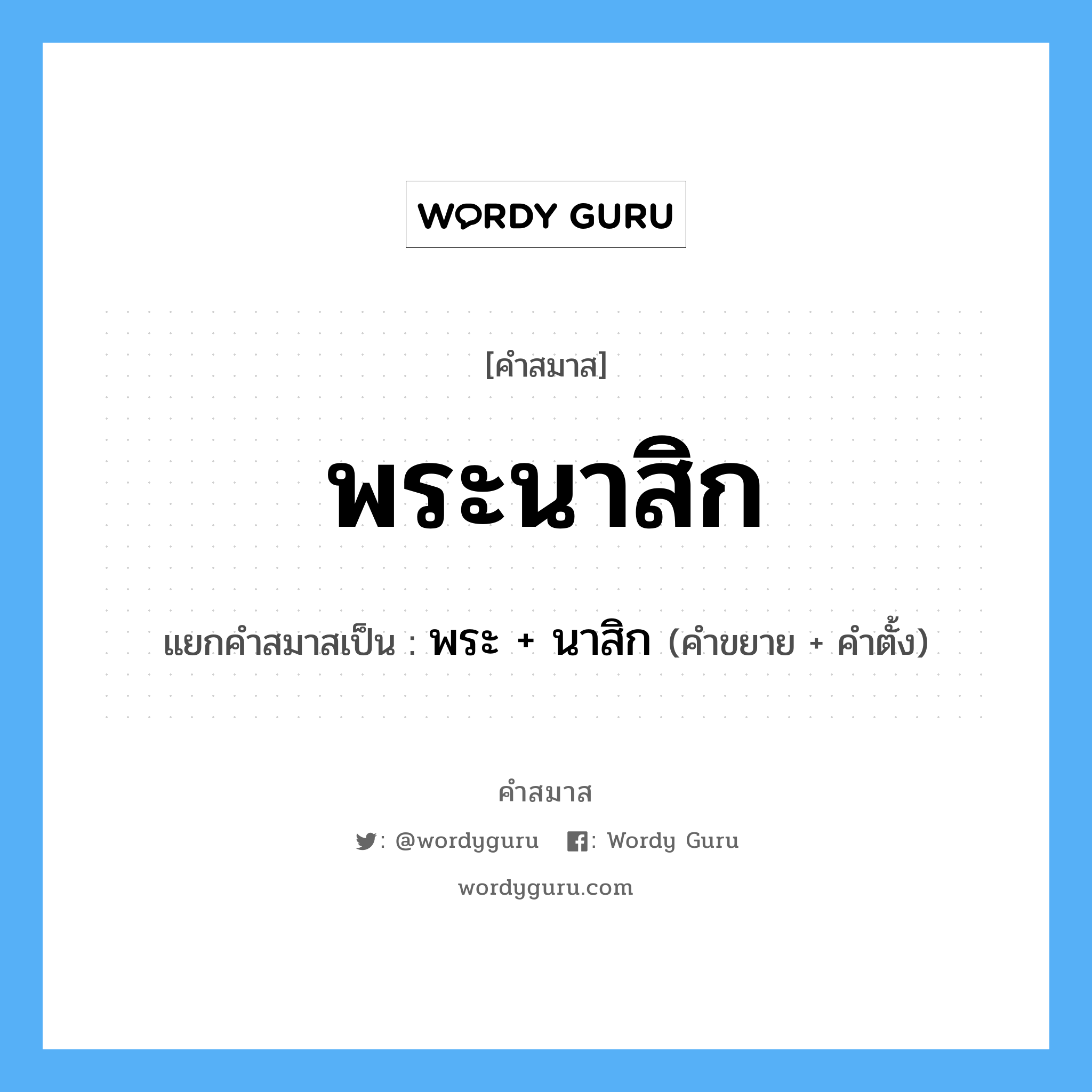 คำสมาส: พระนาสิก แยกคําสมาส, หมายถึง?, แยกคําสมาสเป็น พระ + นาสิก คำขยาย พระ คำตั้ง นาสิก ประเภท การสมาสแบบธรรมดา หมวด การสมาสแบบธรรมดา