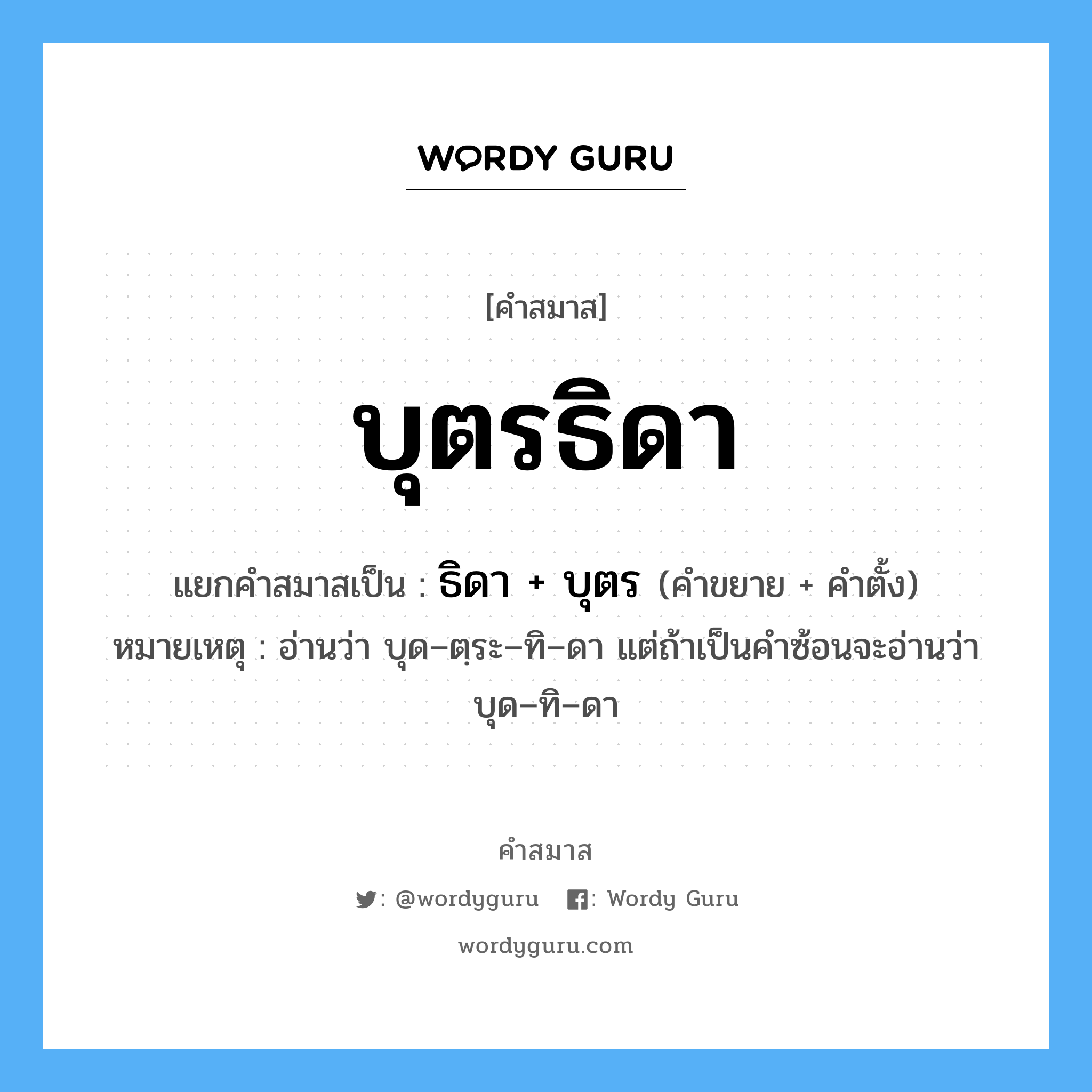 คำสมาส: บุตรธิดา แยกคําสมาส, หมายถึง?, แยกคําสมาสเป็น ธิดา + บุตร หมายเหตุ อ่านว่า บุด–ตฺระ–ทิ–ดา แต่ถ้าเป็นคำซ้อนจะอ่านว่า บุด–ทิ–ดา ประเภท การสมาสแบบธรรมดา คำขยาย เทว คำตั้ง บัญชา หมวด การสมาสแบบธรรมดา