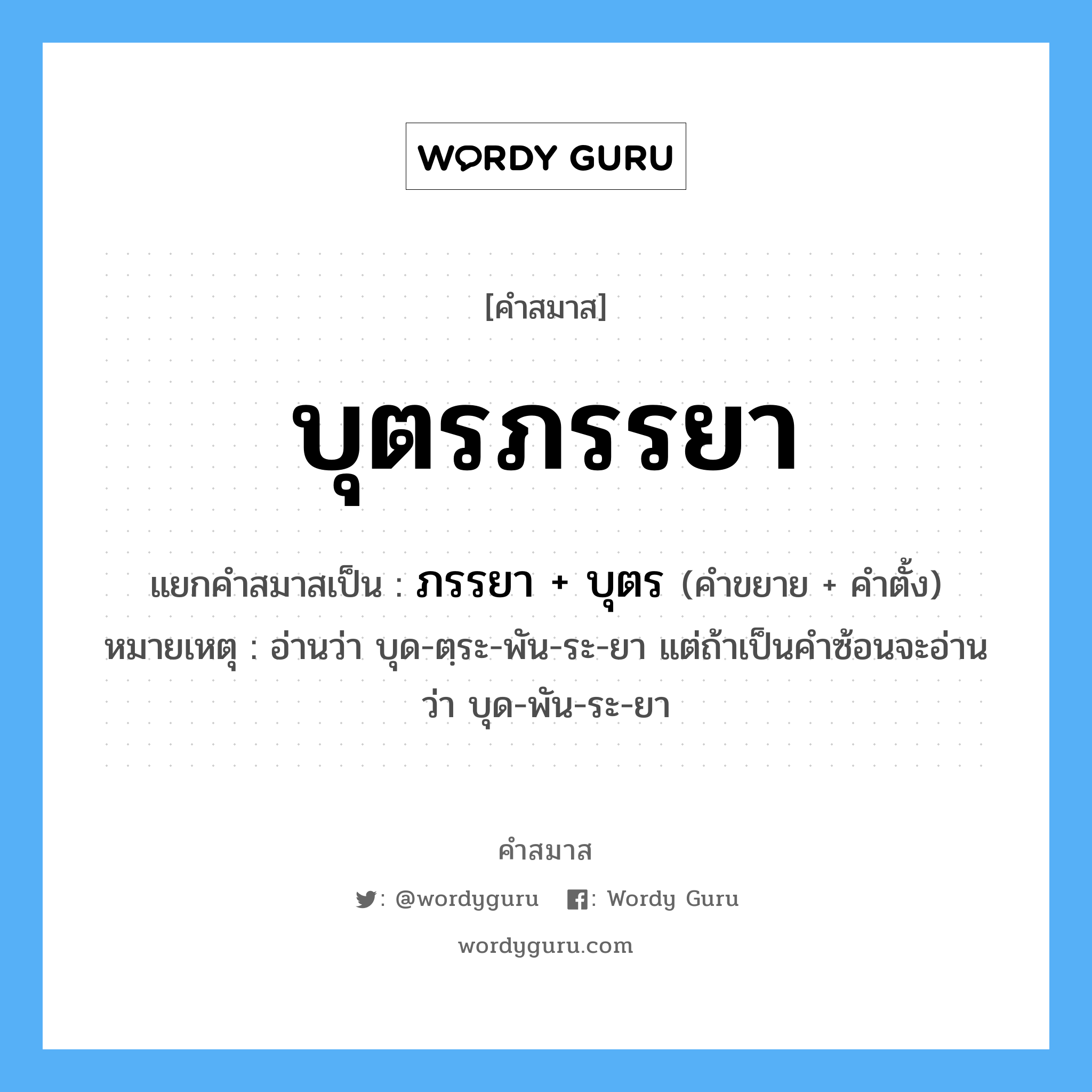 คำสมาส: บุตรภรรยา แยกคําสมาส, หมายถึง?, แยกคําสมาสเป็น ภรรยา + บุตร หมายเหตุ อ่านว่า บุด-ตฺระ-พัน-ระ-ยา แต่ถ้าเป็นคำซ้อนจะอ่านว่า บุด-พัน-ระ-ยา คำขยาย ภรรยา คำตั้ง บุตร ประเภท การสมาสแบบธรรมดา หมวด การสมาสแบบธรรมดา