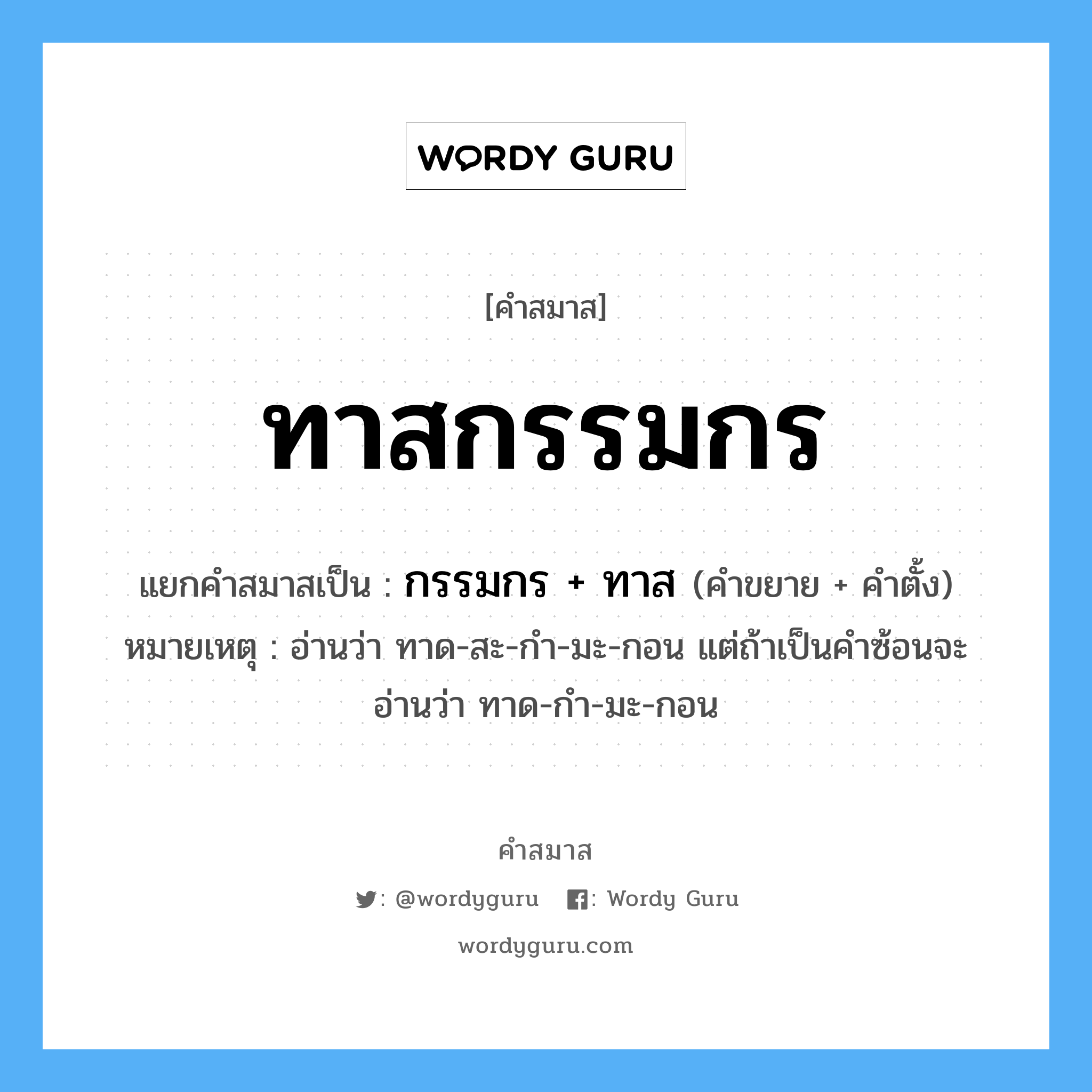 คำสมาส: ทาสกรรมกร แยกคําสมาส, หมายถึง?, แยกคําสมาสเป็น กรรมกร + ทาส หมายเหตุ อ่านว่า ทาด-สะ-กำ-มะ-กอน แต่ถ้าเป็นคำซ้อนจะอ่านว่า ทาด-กำ-มะ-กอน คำขยาย กรรมกร คำตั้ง ทาส ประเภท การสมาสแบบธรรมดา หมวด การสมาสแบบธรรมดา