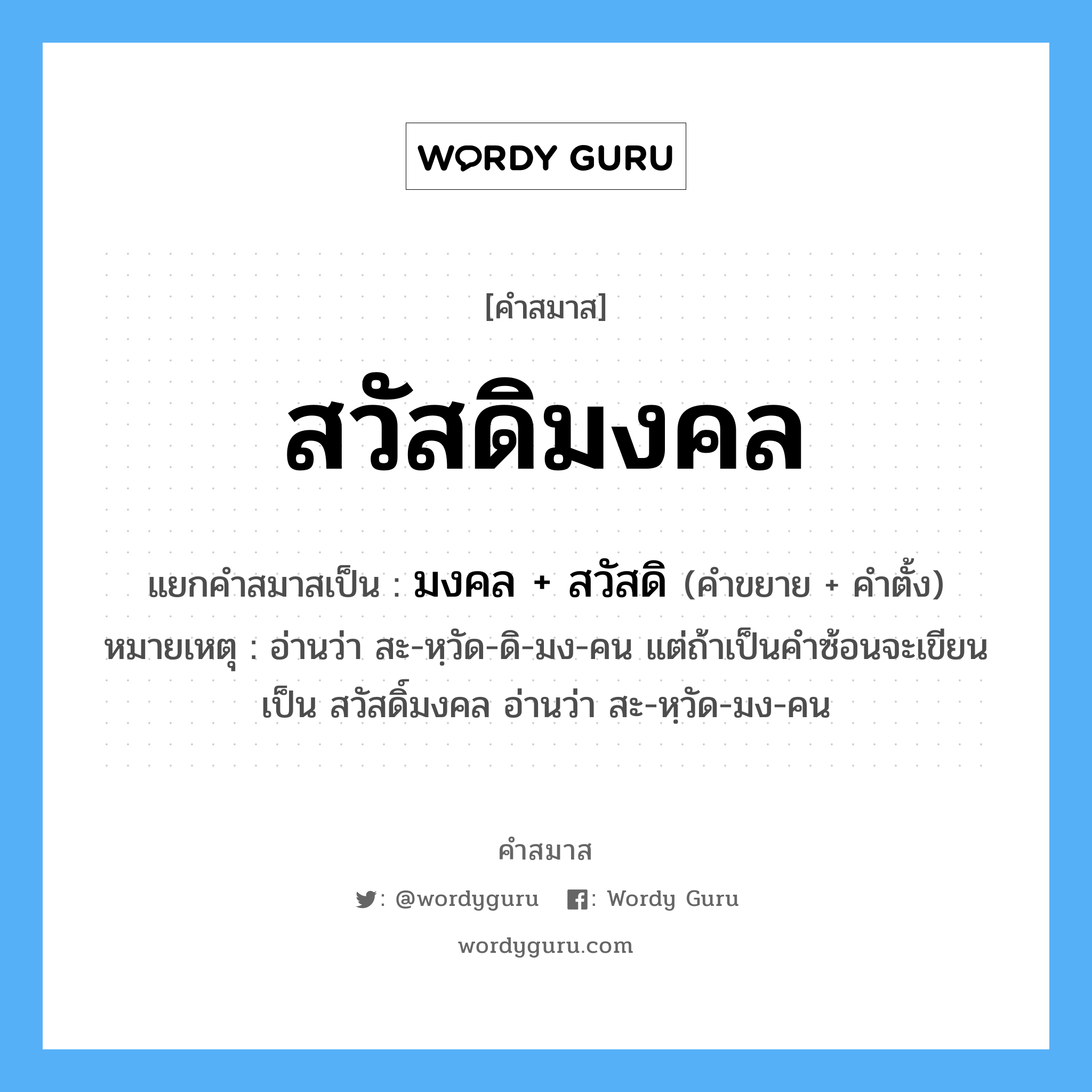 คำสมาส: สวัสดิมงคล แยกคําสมาส, แปลว่า?, แยกคําสมาสเป็น มงคล + สวัสดิ หมายเหตุ อ่านว่า สะ-หฺวัด-ดิ-มง-คน แต่ถ้าเป็นคำซ้อนจะเขียนเป็น สวัสดิ์มงคล อ่านว่า สะ-หฺวัด-มง-คน คำขยาย มงคล คำตั้ง สวัสดิ ประเภท การสมาสแบบธรรมดา หมวด การสมาสแบบธรรมดา