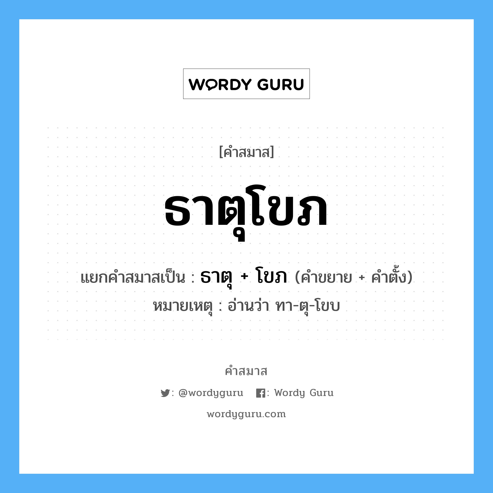 คำสมาส: ธาตุโขภ แยกคําสมาส, แปลว่า?, แยกคําสมาสเป็น ธาตุ + โขภ หมายเหตุ อ่านว่า ทา-ตุ-โขบ คำขยาย ธาตุ คำตั้ง โขภ ประเภท การสมาสแบบธรรมดา หมวด การสมาสแบบธรรมดา