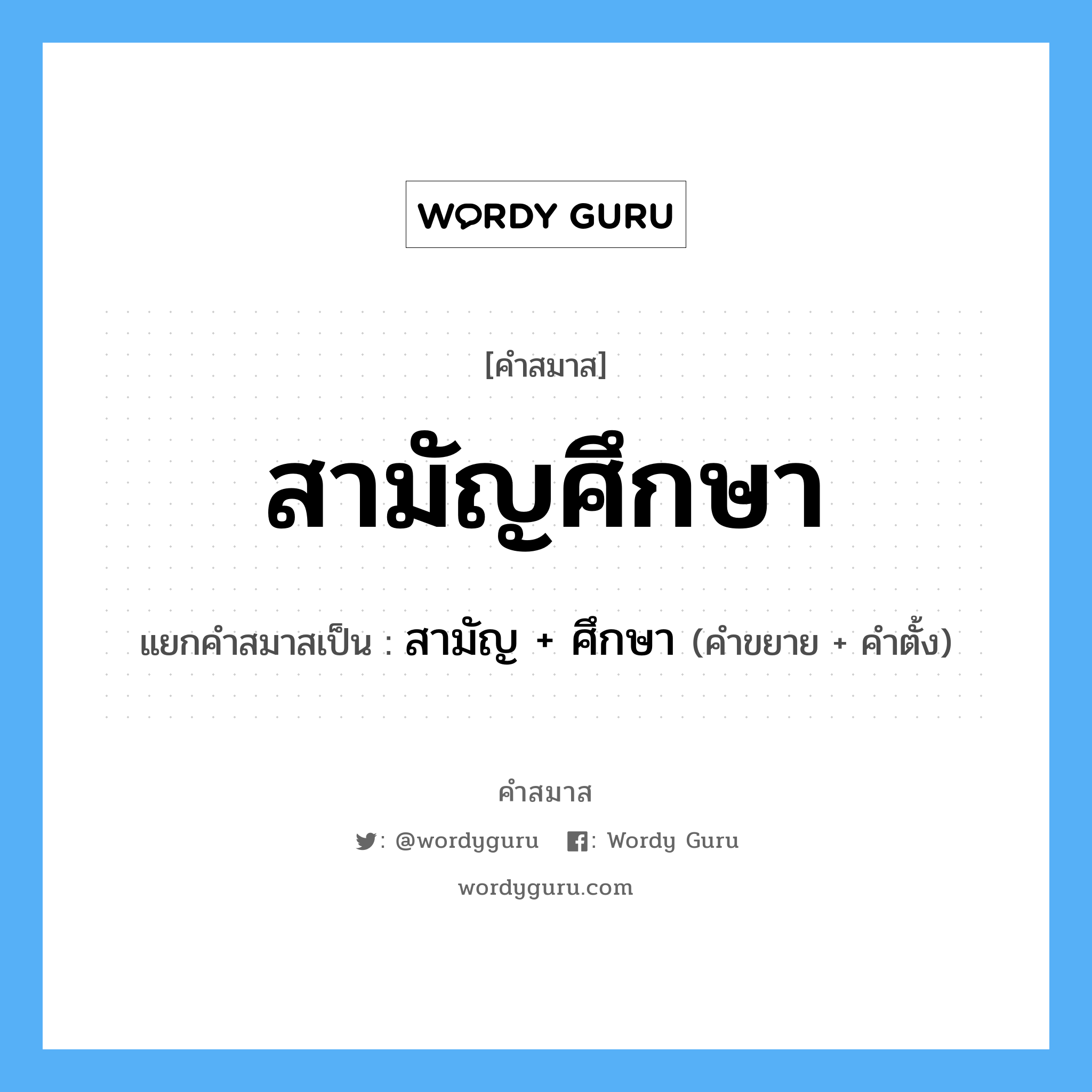 คำสมาส: สามัญศึกษา แยกคําสมาส, แปลว่า?, แยกคําสมาสเป็น สามัญ + ศึกษา คำขยาย สามัญ คำตั้ง ศึกษา ประเภท การสมาสแบบธรรมดา หมวด การสมาสแบบธรรมดา