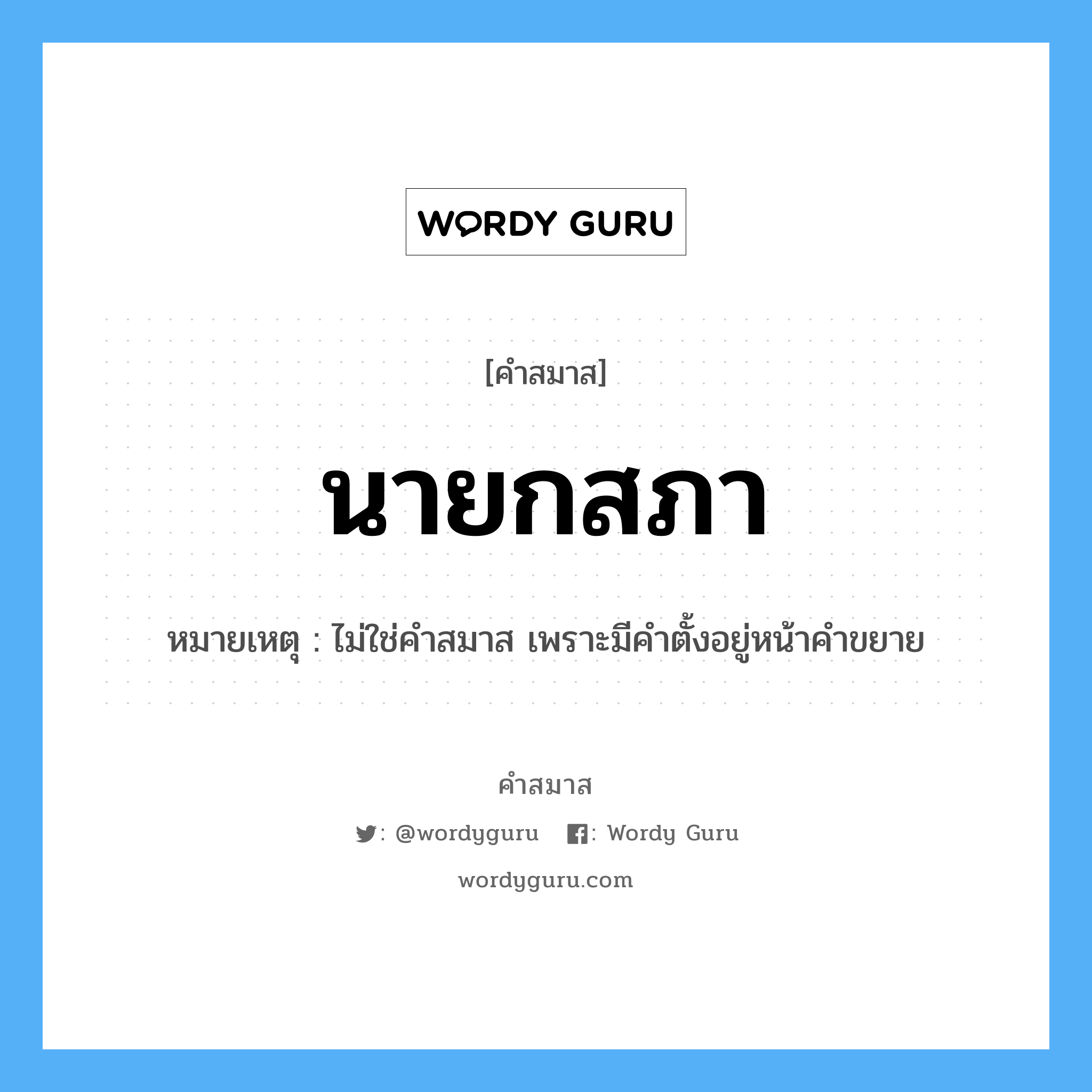 คำสมาส: นายกสภา แยกคําสมาส, แปลว่า?, หมายเหตุ ไม่ใช่คำสมาส เพราะมีคำตั้งอยู่หน้าคำขยาย ประเภท ไม่ใช่คำสมาส หมวด ไม่ใช่คำสมาส