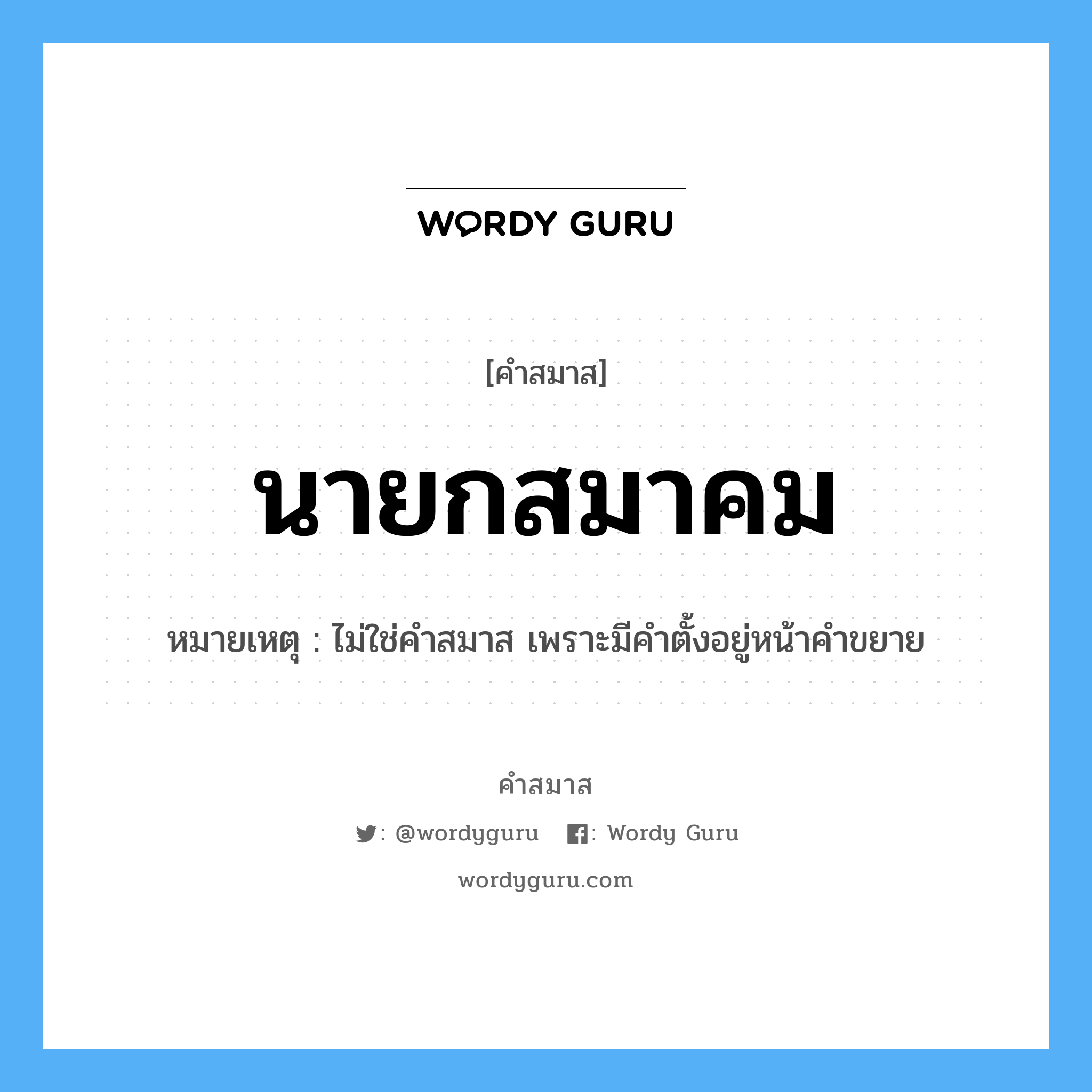 คำสมาส: นายกสมาคม แยกคําสมาส, แปลว่า?, หมายเหตุ ไม่ใช่คำสมาส เพราะมีคำตั้งอยู่หน้าคำขยาย ประเภท ไม่ใช่คำสมาส หมวด ไม่ใช่คำสมาส