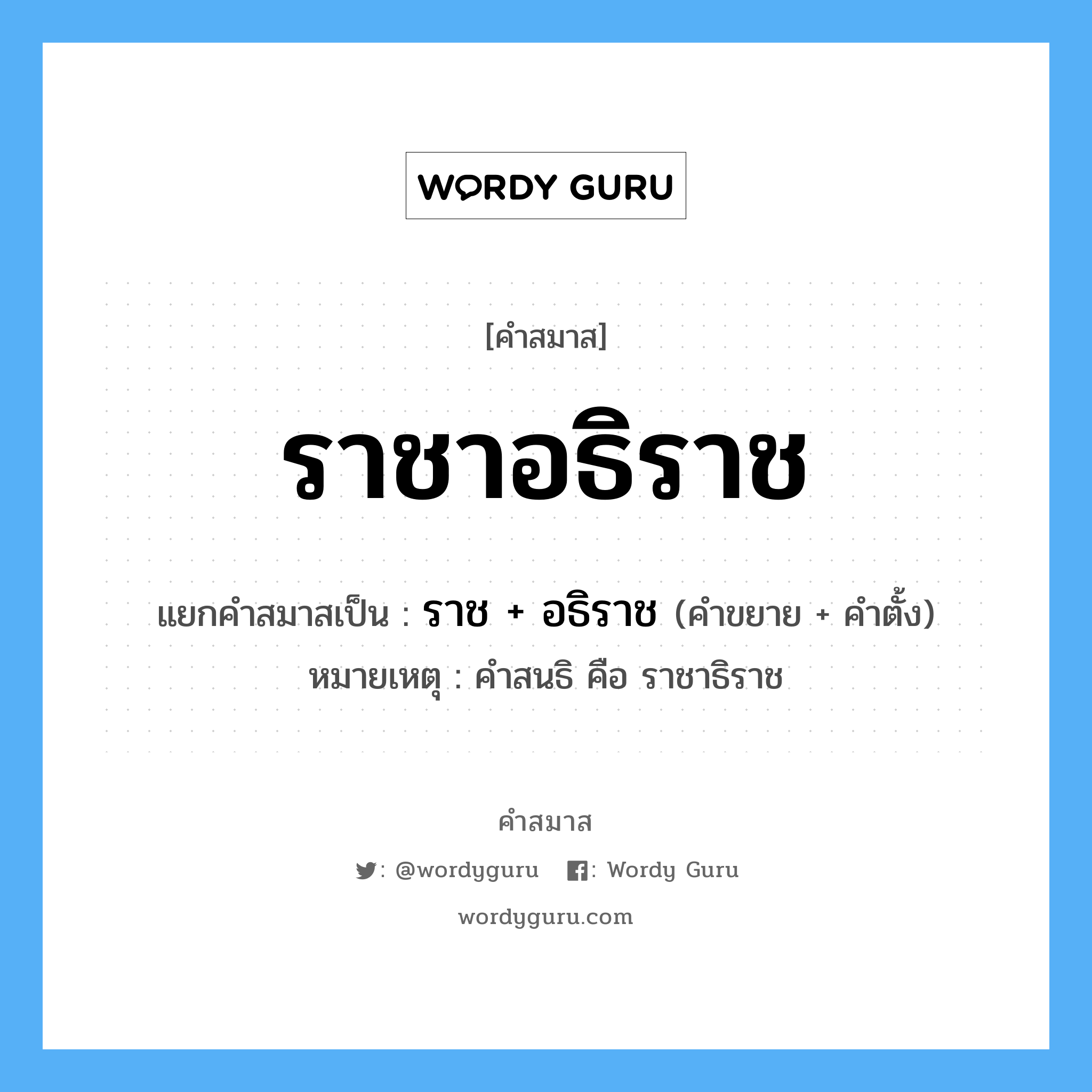 คำสมาส: ราชาอธิราช แยกคําสมาส, แปลว่า?, แยกคําสมาสเป็น ราช + อธิราช หมายเหตุ คำสนธิ คือ ราชาธิราช คำขยาย ราช คำตั้ง อธิราช ประเภท การสมาสแบบธรรมดา หมวด การสมาสแบบธรรมดา