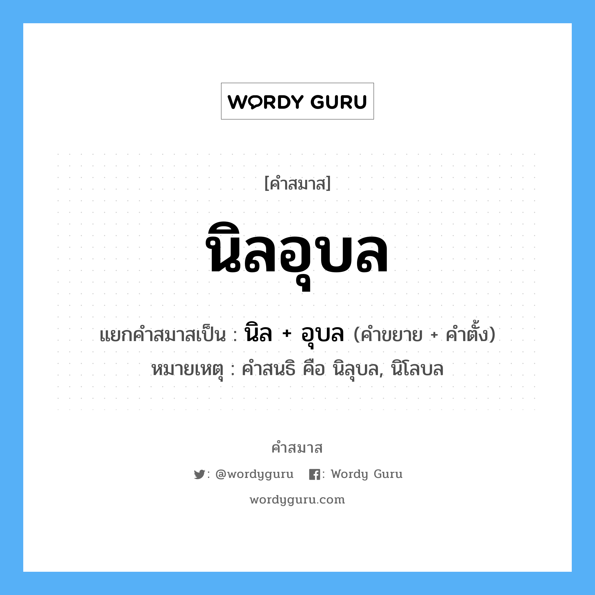 คำสมาส: นิลอุบล แยกคําสมาส, แปลว่า?, แยกคําสมาสเป็น นิล + อุบล หมายเหตุ คำสนธิ คือ นิลุบล, นิโลบล คำตั้ง อุบล ประเภท การสมาสแบบธรรมดา คำขยาย นิล หมวด การสมาสแบบธรรมดา