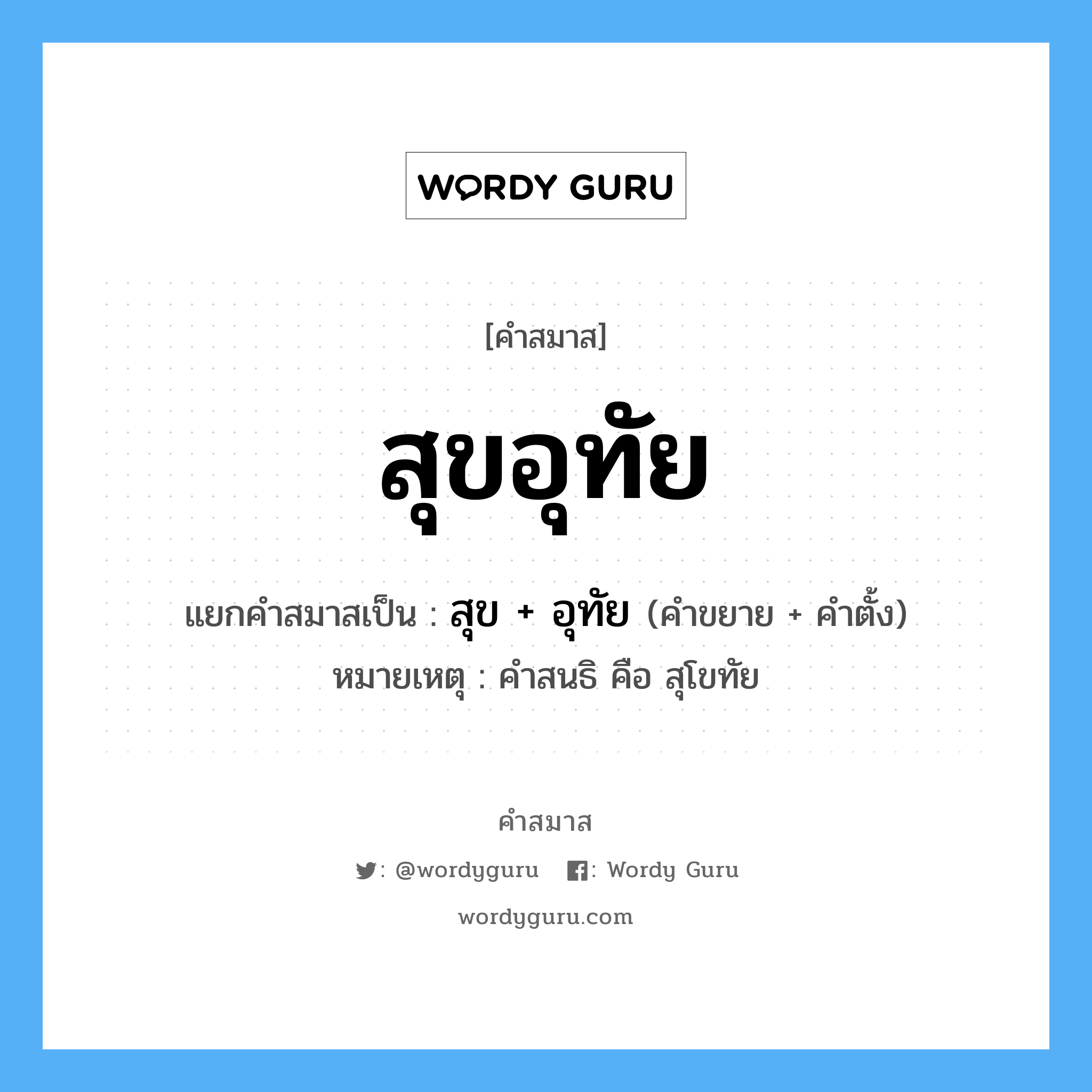 คำสมาส: สุขอุทัย แยกคําสมาส, แปลว่า?, แยกคําสมาสเป็น สุข + อุทัย หมายเหตุ คำสนธิ คือ สุโขทัย คำขยาย สุข คำตั้ง อุทัย ประเภท การสมาสแบบธรรมดา หมวด การสมาสแบบธรรมดา