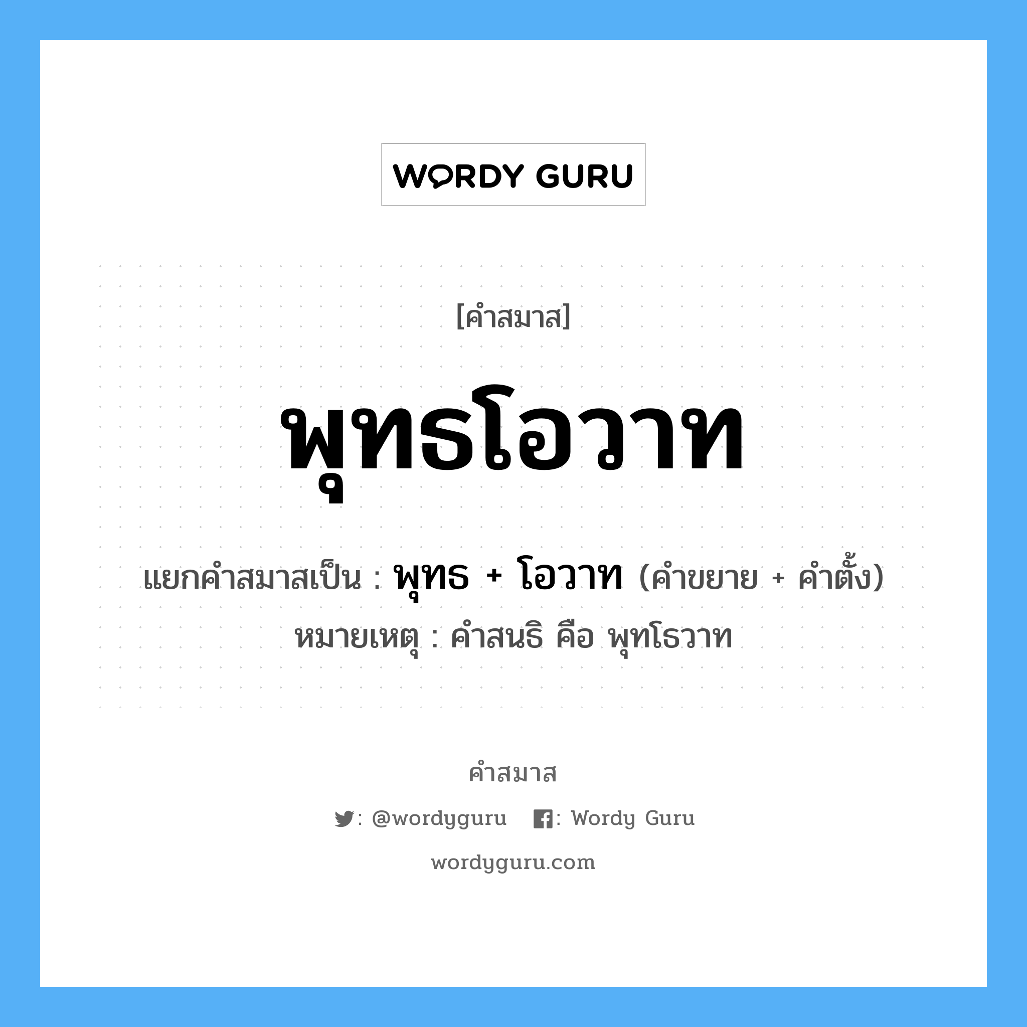 คำสมาส: พุทธโอวาท แยกคําสมาส, แปลว่า?, แยกคําสมาสเป็น พุทธ + โอวาท หมายเหตุ คำสนธิ คือ พุทโธวาท คำขยาย พุทธ คำตั้ง โอวาท ประเภท การสมาสแบบธรรมดา หมวด การสมาสแบบธรรมดา