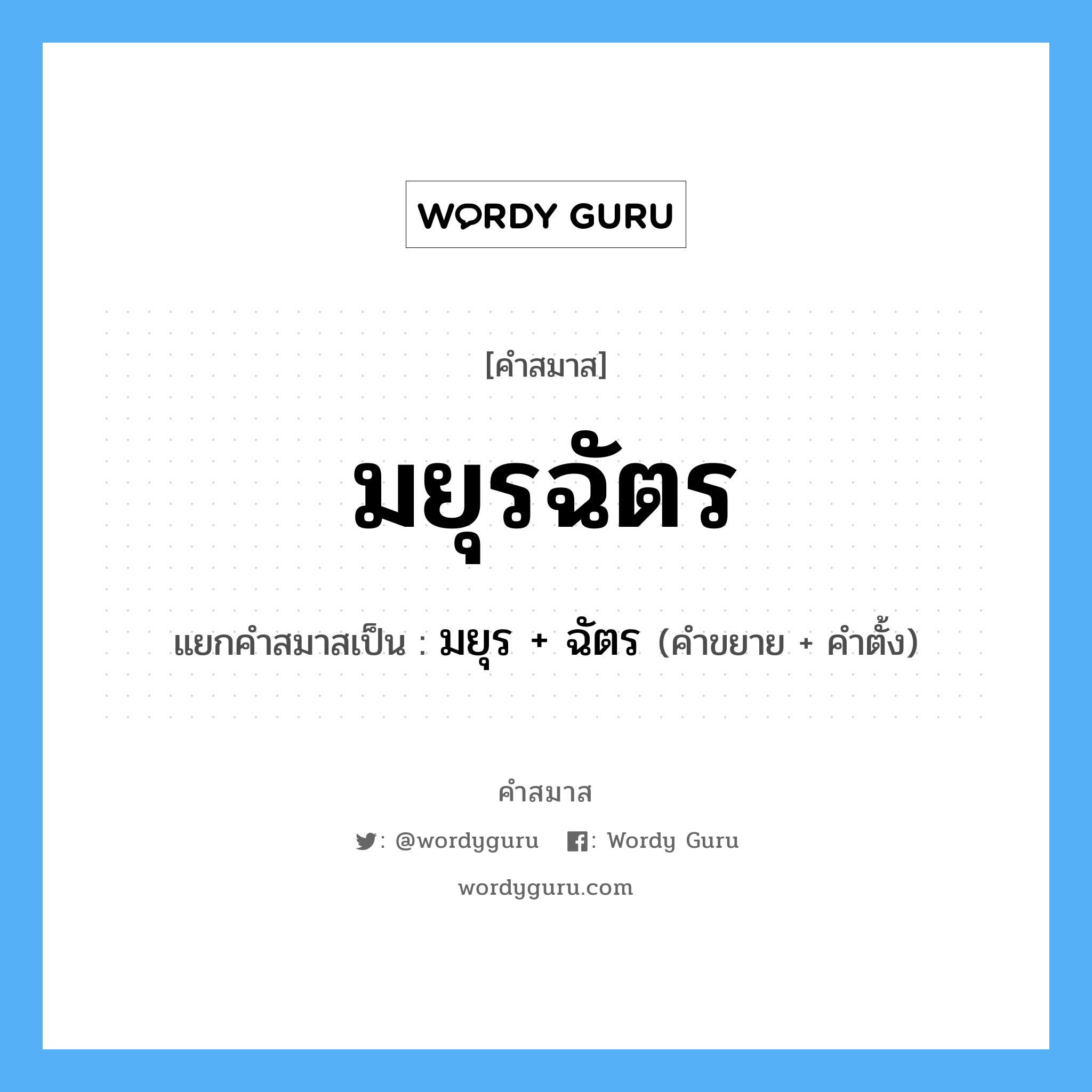 คำสมาส: มยุรฉัตร แยกคําสมาส, แปลว่า?, แยกคําสมาสเป็น มยุร + ฉัตร คำขยาย มยุร คำตั้ง ฉัตร ประเภท การสมาสแบบธรรมดา หมวด การสมาสแบบธรรมดา