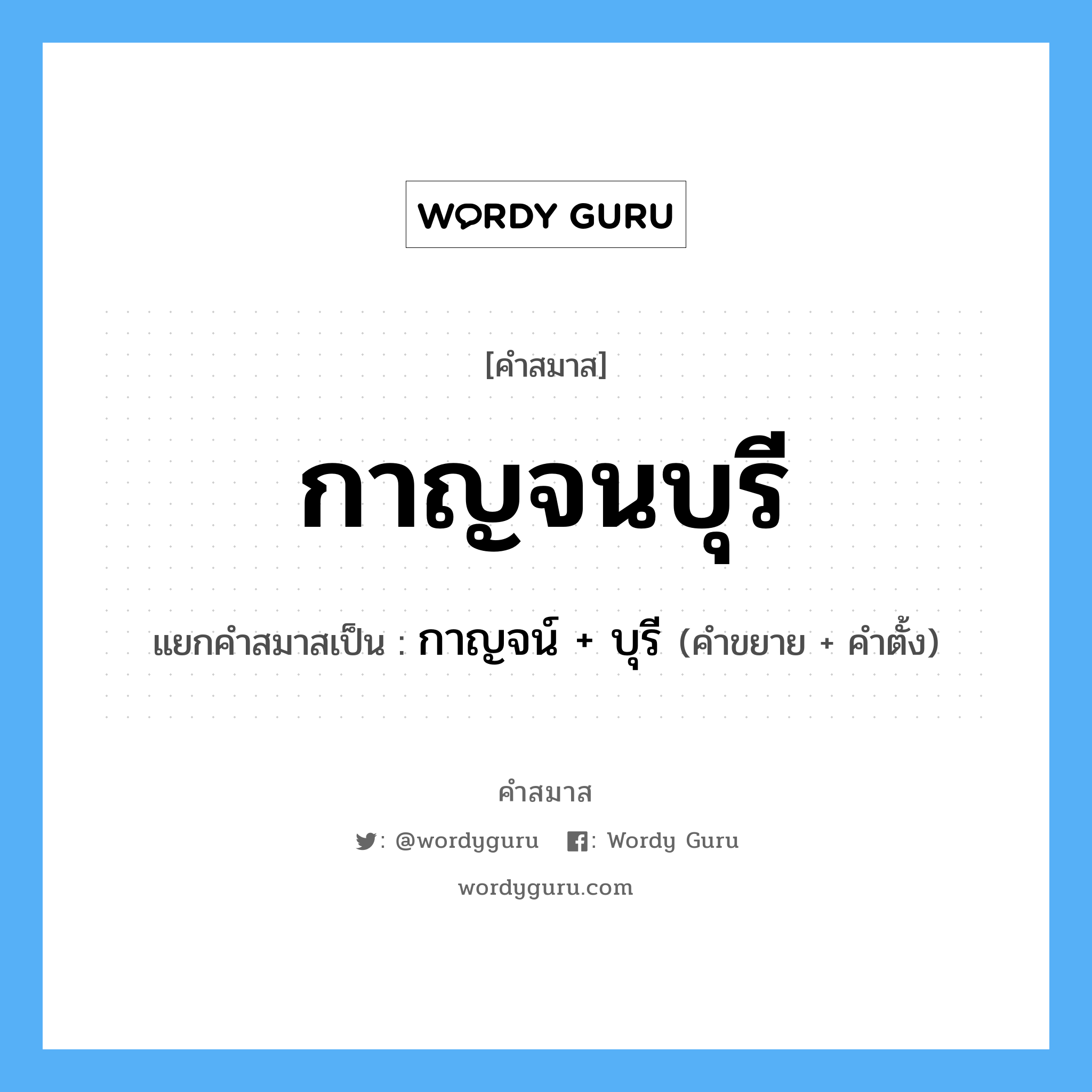 คำสมาส: กาญจนบุรี แยกคําสมาส, แปลว่า?, แยกคําสมาสเป็น กาญจน์ + บุรี คำขยาย กาญจน์ คำตั้ง บุรี ประเภท การสมาสแบบธรรมดา หมวด จังหวัด