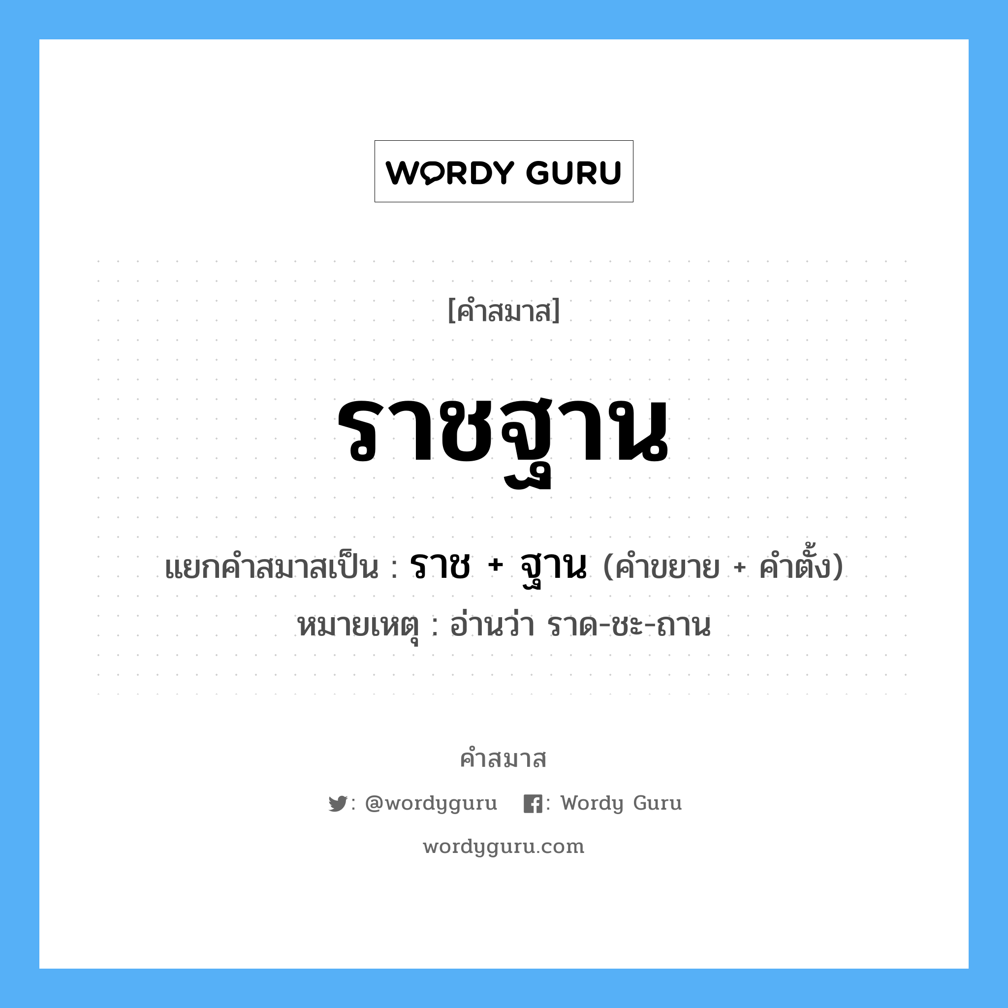 คำสมาส: ราชฐาน แยกคําสมาส, แปลว่า?, แยกคําสมาสเป็น ราช + ฐาน หมายเหตุ อ่านว่า ราด-ชะ-ถาน