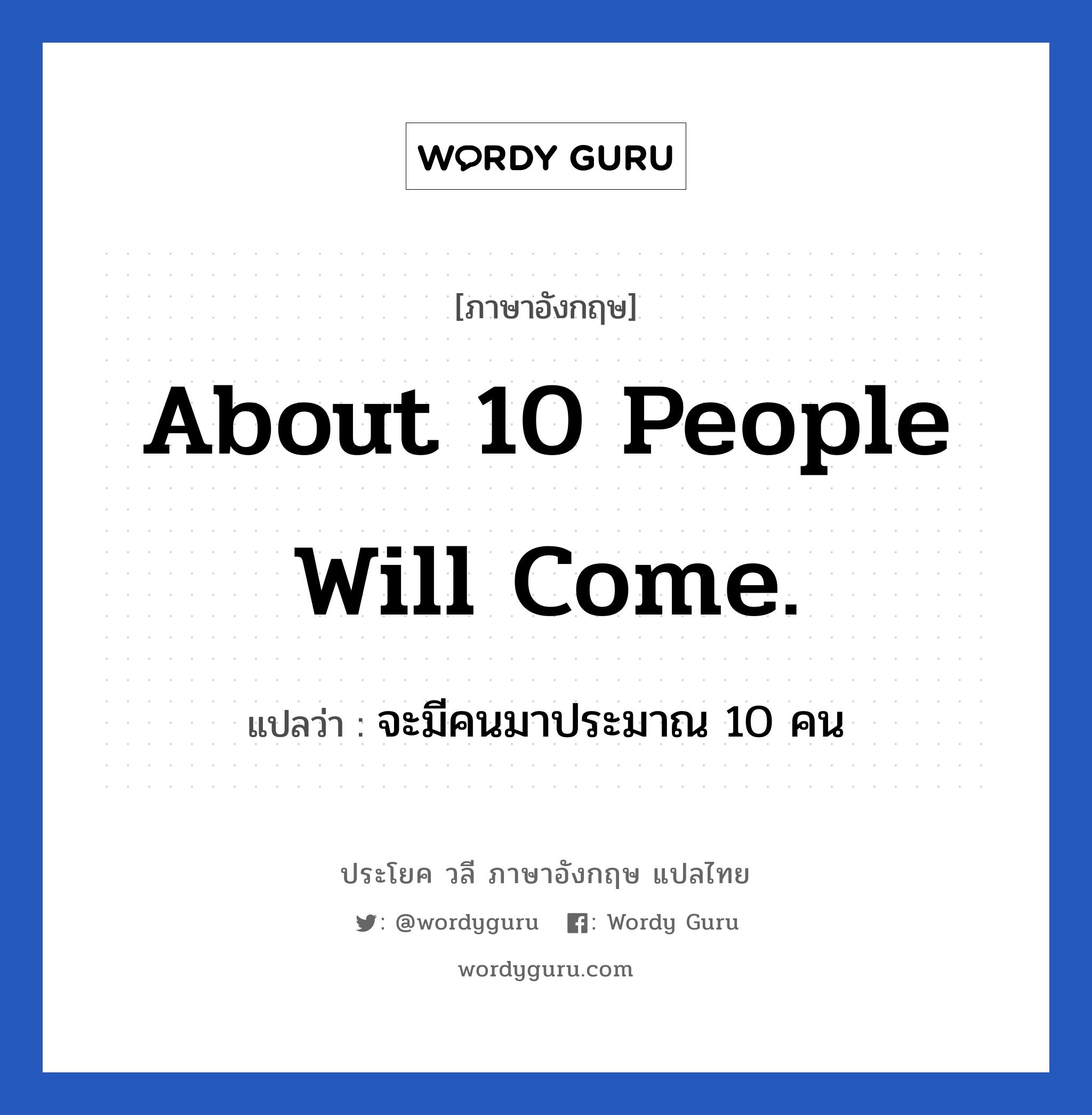 About 10 people will come. แปลว่า?, วลีภาษาอังกฤษ About 10 people will come. แปลว่า จะมีคนมาประมาณ 10 คน