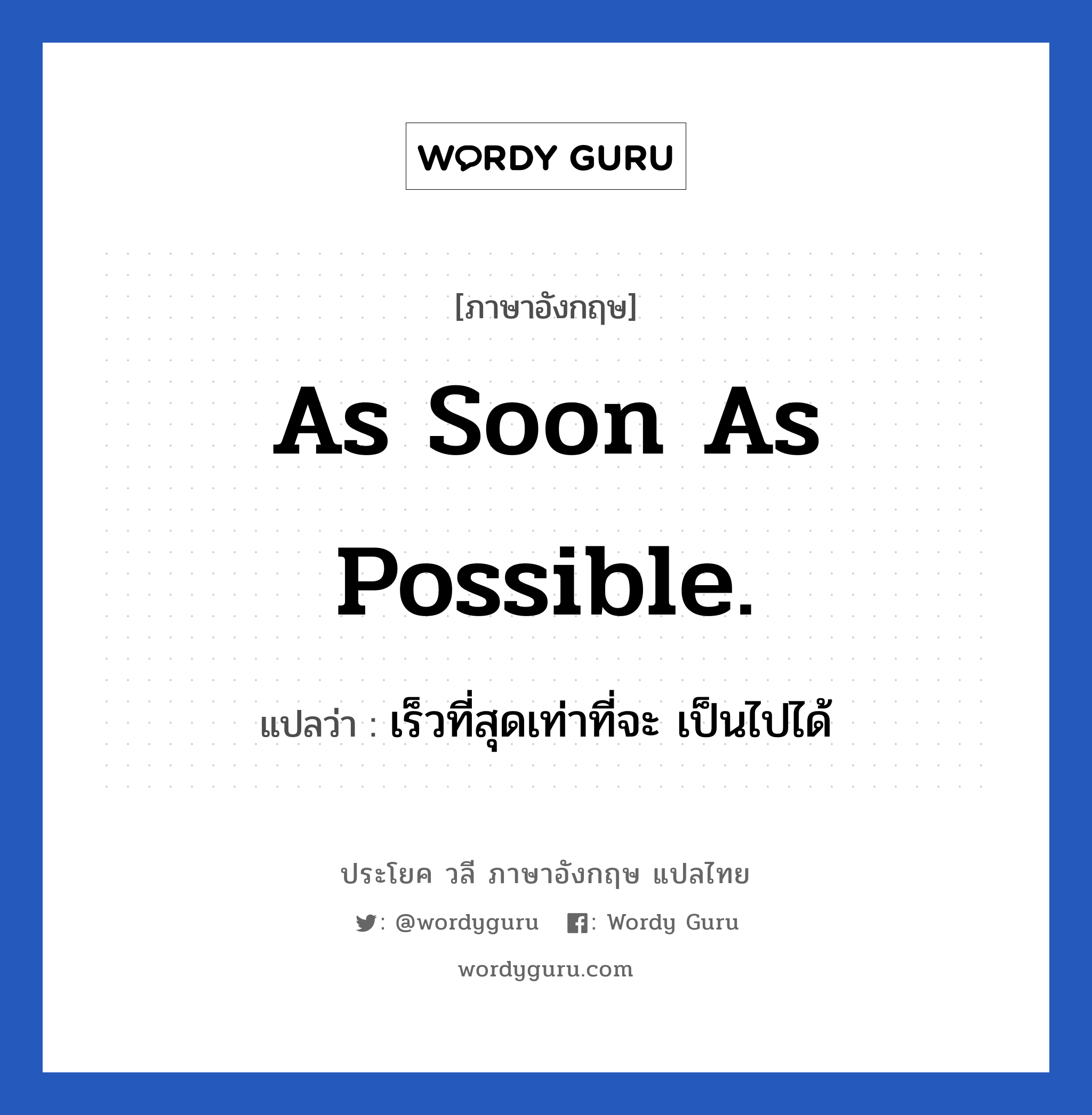 เร็วที่สุดเท่าที่จะ เป็นไปได้ ภาษาอังกฤษ?, วลีภาษาอังกฤษ เร็วที่สุดเท่าที่จะ เป็นไปได้ แปลว่า As soon as possible.