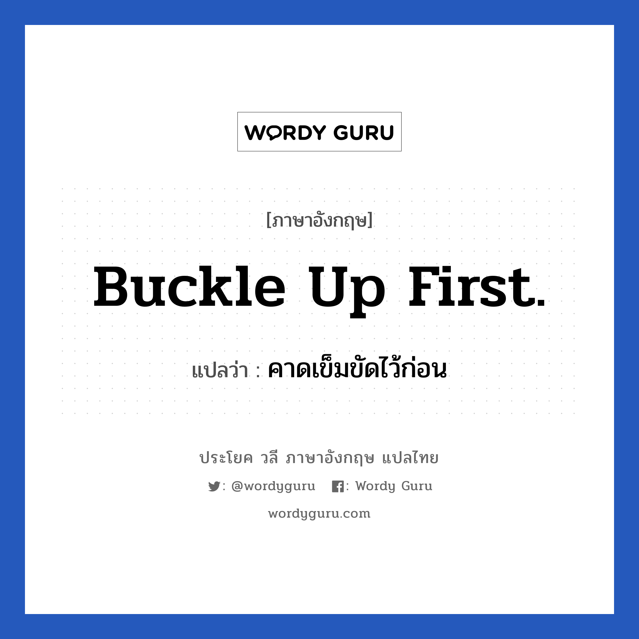 Buckle up first. แปลว่า?, วลีภาษาอังกฤษ Buckle up first. แปลว่า คาดเข็มขัดไว้ก่อน