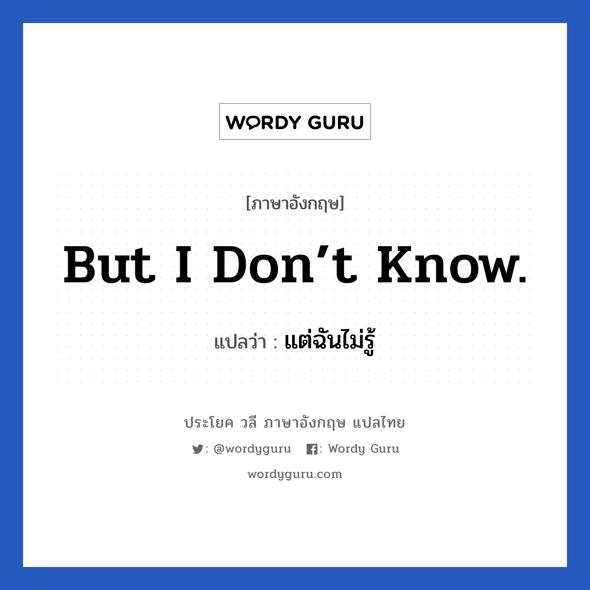 But I don’t know. แปลว่า?, วลีภาษาอังกฤษ But I don’t know. แปลว่า แต่ฉันไม่รู้