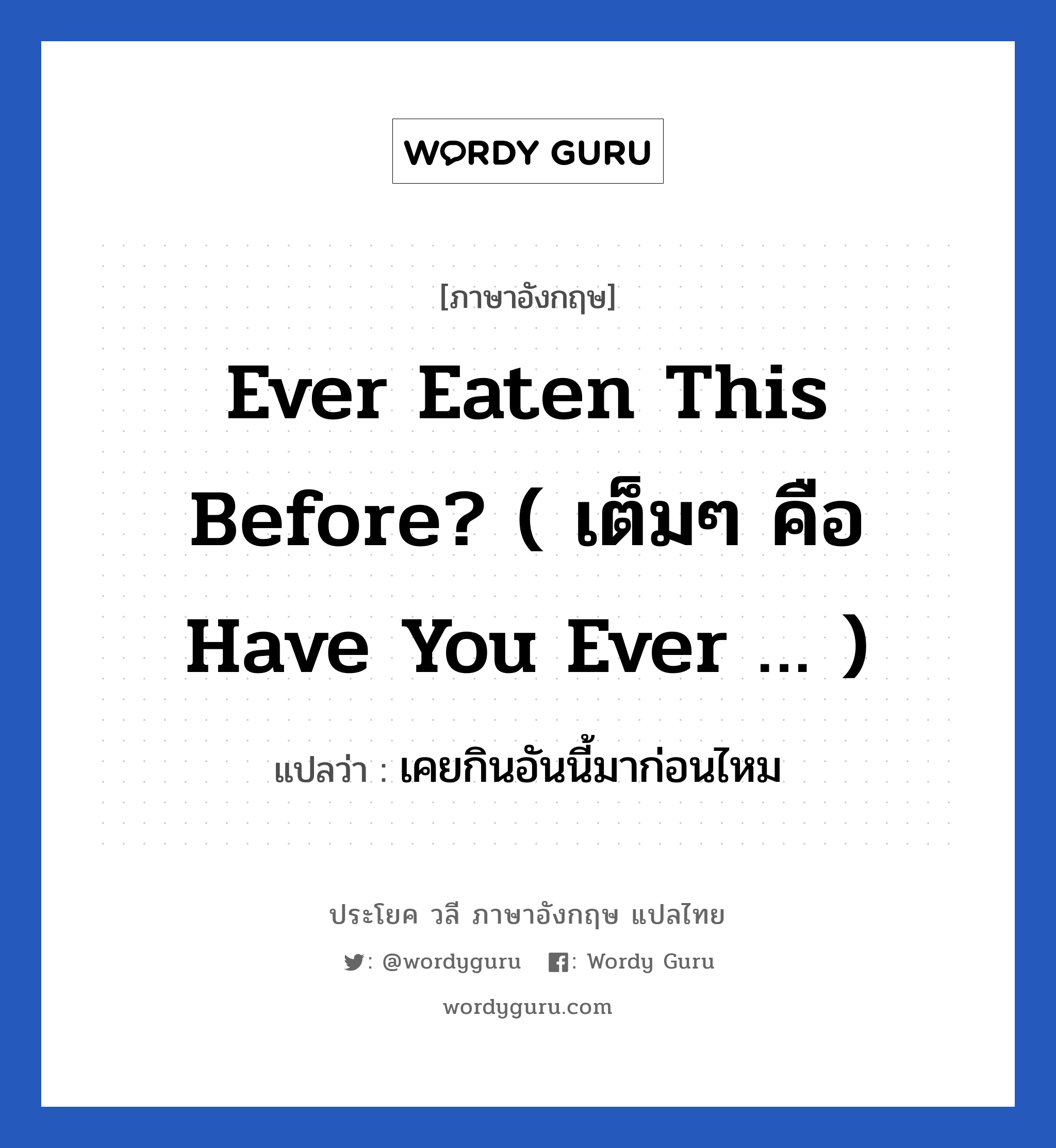 เคยกินอันนี้มาก่อนไหม ภาษาอังกฤษ?, วลีภาษาอังกฤษ เคยกินอันนี้มาก่อนไหม แปลว่า Ever eaten this before? ( เต็มๆ คือ Have you ever … )