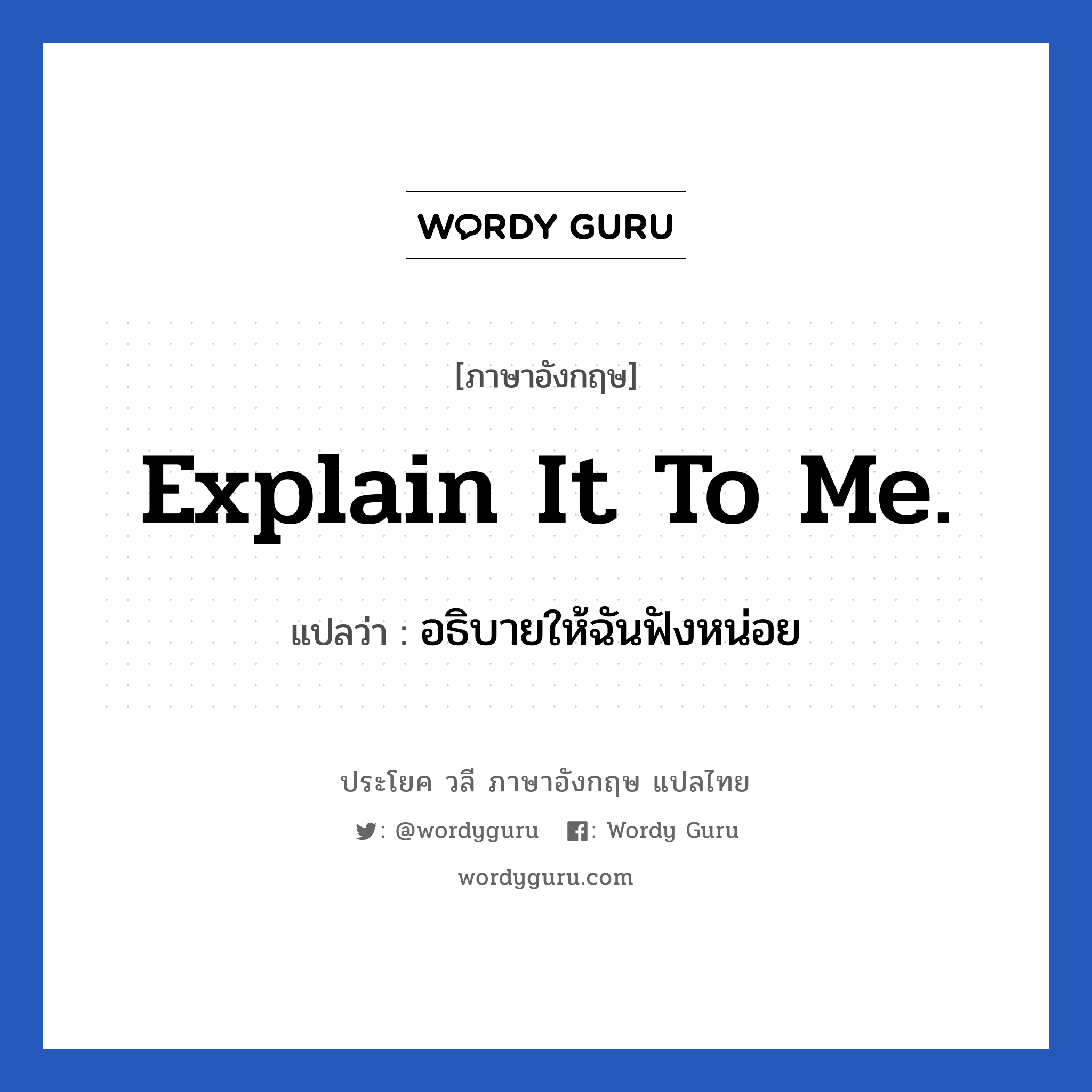 Explain it to me. แปลว่า?, วลีภาษาอังกฤษ Explain it to me. แปลว่า อธิบายให้ฉันฟังหน่อย