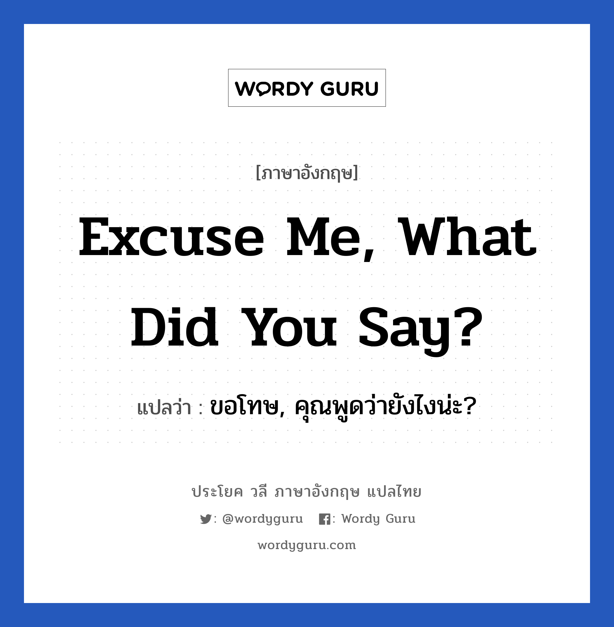 Excuse me, what did you say? แปลว่า?, วลีภาษาอังกฤษ Excuse me, what did you say? แปลว่า ขอโทษ, คุณพูดว่ายังไงน่ะ?